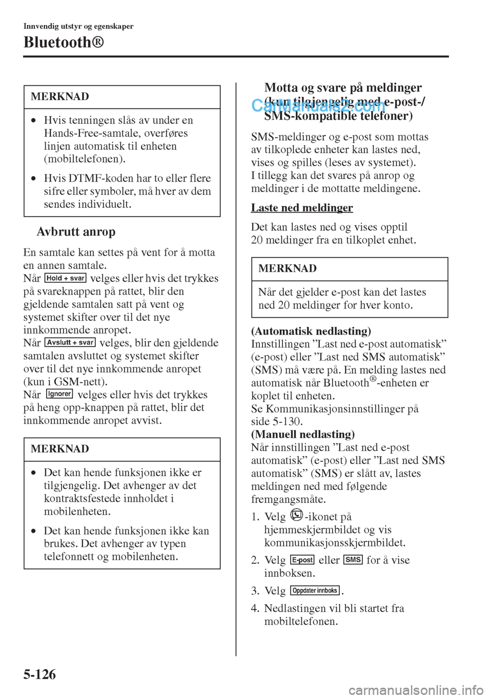 MAZDA MODEL CX-5 2015  Brukerhåndbok (in Norwegian) 5-126
Innvendig utstyr og egenskaper
Bluetooth®
tAvbrutt anrop
En samtale kan settes på vent for å motta 
en annen samtale.
Når   velges eller hvis det trykkes 
på svareknappen på rattet, blir d