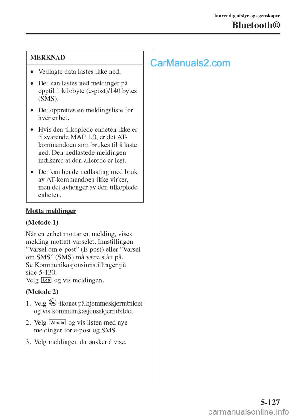 MAZDA MODEL CX-5 2015  Brukerhåndbok (in Norwegian) 5-127
Innvendig utstyr og egenskaper
Bluetooth®
Motta meldinger
(Metode 1)
Når en enhet mottar en melding, vises 
melding mottatt-varselet. Innstillingen 
”Varsel om e-post” (E-post) eller ”Va