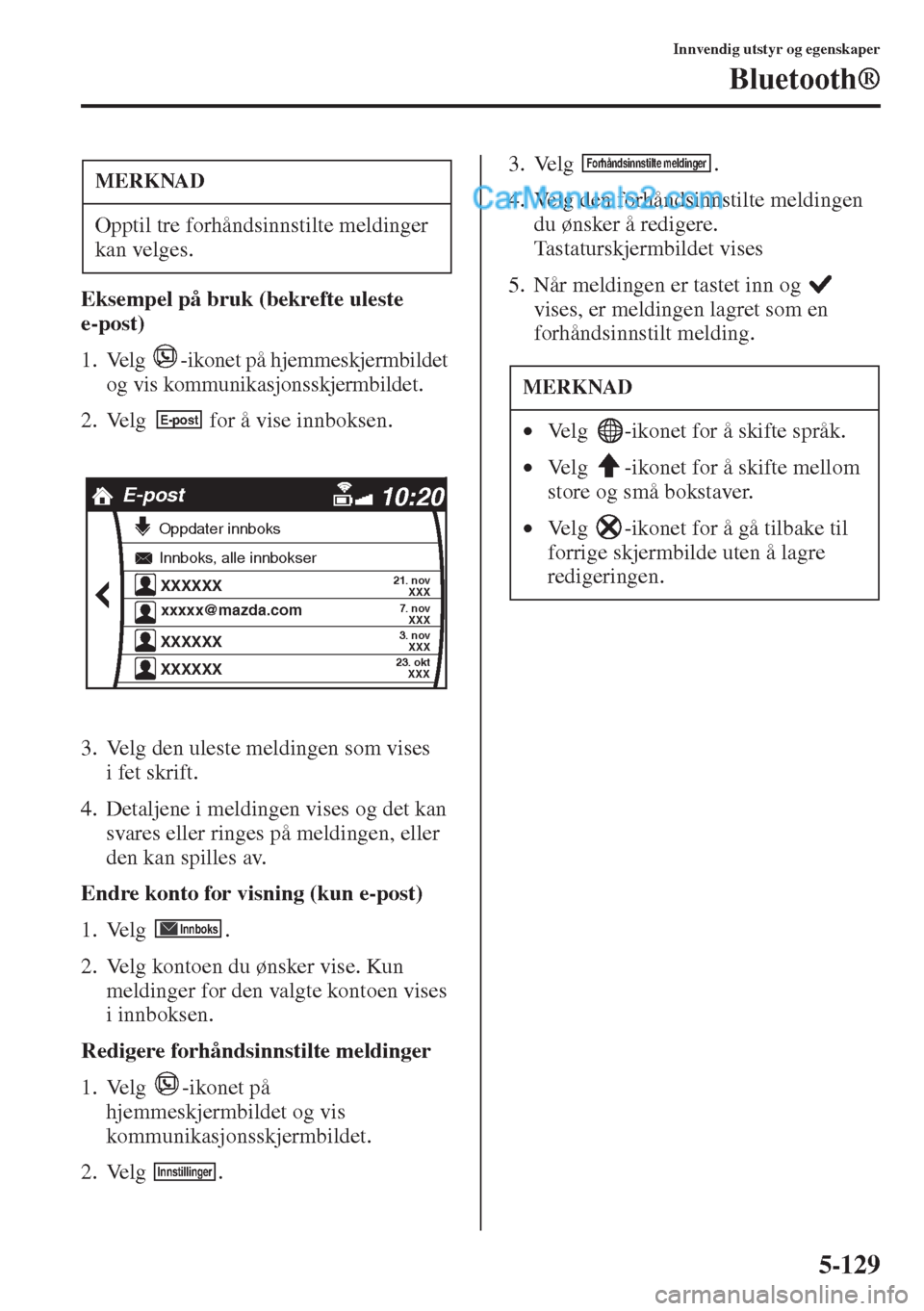 MAZDA MODEL CX-5 2015  Brukerhåndbok (in Norwegian) 5-129
Innvendig utstyr og egenskaper
Bluetooth®
Eksempel på bruk (bekrefte uleste 
e-post)
1. Velg  -ikonet på hjemmeskjermbildet 
og vis kommunikasjonsskjermbildet.
2. Velg   for å vise innboksen