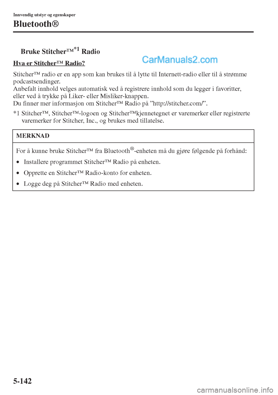 MAZDA MODEL CX-5 2015 Brukerhåndbok (in Norwegian) 5-142
Innvendig utstyr og egenskaper
Bluetooth®
tBruke Stitcher’*1 Radio
Hva er Stitcher’ Radio?
Stitcher™ radio er en app som kan brukes til å lytte til Internett-radio eller til å strømme MAZDA MODEL CX-5 2015 Brukerhåndbok (in Norwegian) 5-142
Innvendig utstyr og egenskaper
Bluetooth®
tBruke Stitcher’*1 Radio
Hva er Stitcher’ Radio?
Stitcher™ radio er en app som kan brukes til å lytte til Internett-radio eller til å strømme
