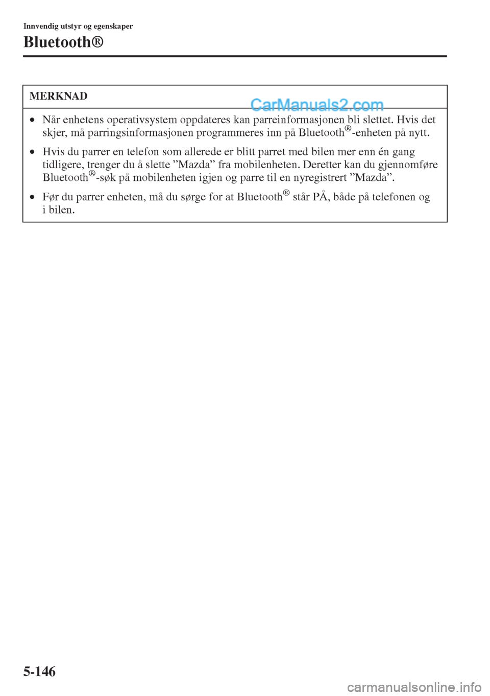 MAZDA MODEL CX-5 2015 Brukerhåndbok (in Norwegian) 5-146
Innvendig utstyr og egenskaper
Bluetooth®
MERKNAD
•Når enhetens operativsystem oppdateres kan parreinformasjonen bli slettet. Hvis det
skjer, må parringsinformasjonen programmeres inn på MAZDA MODEL CX-5 2015 Brukerhåndbok (in Norwegian) 5-146
Innvendig utstyr og egenskaper
Bluetooth®
MERKNAD
•Når enhetens operativsystem oppdateres kan parreinformasjonen bli slettet. Hvis det
skjer, må parringsinformasjonen programmeres inn på