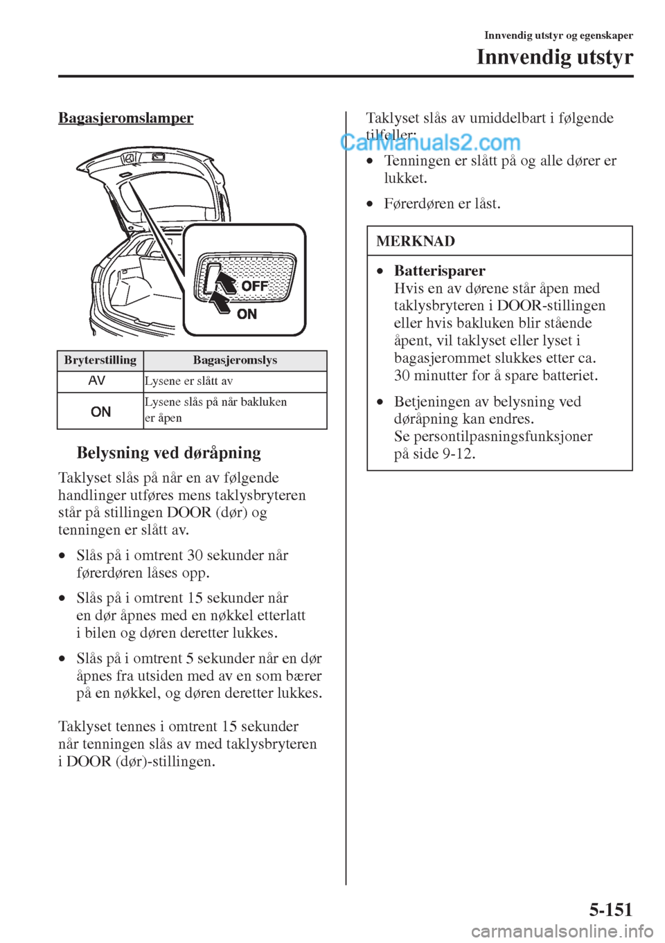 MAZDA MODEL CX-5 2015 Brukerhåndbok (in Norwegian) 5-151
Innvendig utstyr og egenskaper
Innvendig utstyr
Bagasjeromslamper
tBelysning ved døråpning
Taklyset slås på når en av følgende
handlinger utføres mens taklysbryteren
står på stillinge MAZDA MODEL CX-5 2015 Brukerhåndbok (in Norwegian) 5-151
Innvendig utstyr og egenskaper
Innvendig utstyr
Bagasjeromslamper
tBelysning ved døråpning
Taklyset slås på når en av følgende
handlinger utføres mens taklysbryteren
står på stillinge