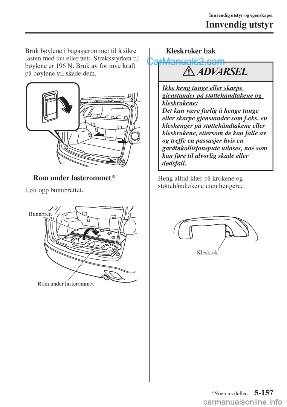 MAZDA MODEL CX-5 2015 Brukerhåndbok (in Norwegian) 5-157
Innvendig utstyr og egenskaper
Innvendig utstyr
Bruk bøylene i bagasjerommet til å sikre
lasten med tau eller nett. Strekkstyrken til
bøylene er 196 N. Bruk av for mye kraft
på bøylene v MAZDA MODEL CX-5 2015 Brukerhåndbok (in Norwegian) 5-157
Innvendig utstyr og egenskaper
Innvendig utstyr
Bruk bøylene i bagasjerommet til å sikre
lasten med tau eller nett. Strekkstyrken til
bøylene er 196 N. Bruk av for mye kraft
på bøylene v