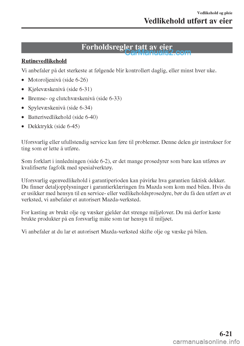 MAZDA MODEL CX-5 2015 Brukerhåndbok (in Norwegian) 6-21
Vedlikehold og pleie
Vedlikehold utført av eier
Rutinevedlikehold
Vi anbefaler på det sterkeste at følgende blir kontrollert daglig, eller minst hver uke.
•Motoroljenivå (side 6-26)
•Kjø MAZDA MODEL CX-5 2015 Brukerhåndbok (in Norwegian) 6-21
Vedlikehold og pleie
Vedlikehold utført av eier
Rutinevedlikehold
Vi anbefaler på det sterkeste at følgende blir kontrollert daglig, eller minst hver uke.
•Motoroljenivå (side 6-26)
•Kjø