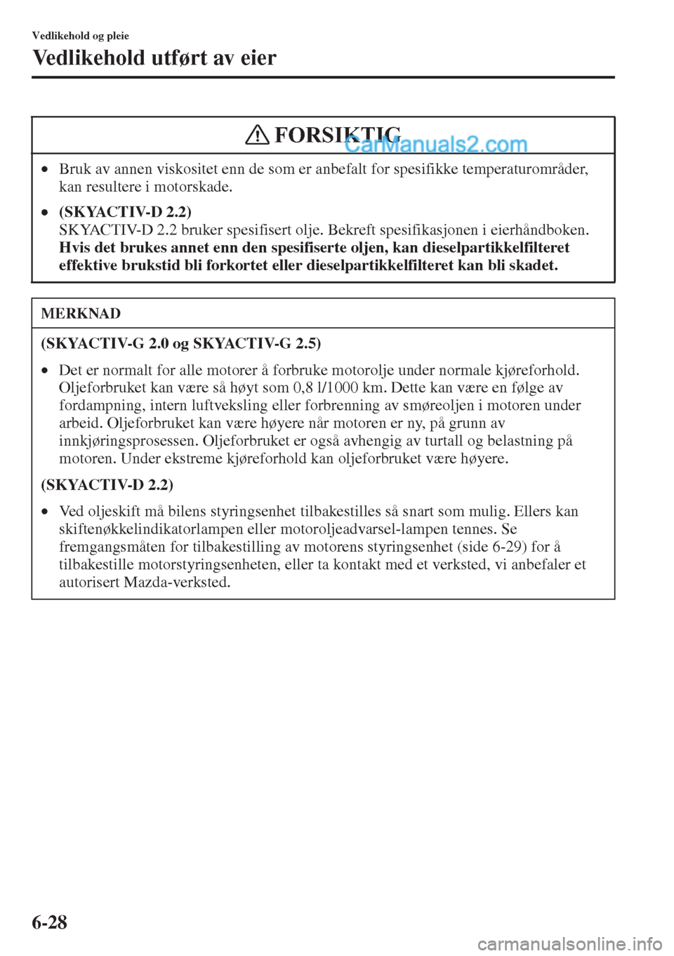 MAZDA MODEL CX-5 2015 Brukerhåndbok (in Norwegian) 6-28
Vedlikehold og pleie
Vedlikehold utført av eier
•Bruk av annen viskositet enn de som er anbefalt for spesifikke temperaturområder,
kan resultere i motorskade.
•(SKYACTIV-D 2.2)
SKYACTIV-D MAZDA MODEL CX-5 2015 Brukerhåndbok (in Norwegian) 6-28
Vedlikehold og pleie
Vedlikehold utført av eier
•Bruk av annen viskositet enn de som er anbefalt for spesifikke temperaturområder,
kan resultere i motorskade.
•(SKYACTIV-D 2.2)
SKYACTIV-D