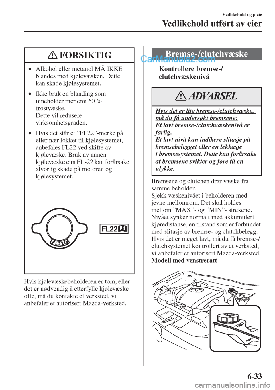 MAZDA MODEL CX-5 2015 Brukerhåndbok (in Norwegian) 6-33
Vedlikehold og pleie
Vedlikehold utført av eier
Hvis kjølevæskebeholderen er tom, eller
det er nødvendig å etterfylle kjølevæske
ofte, må du kontakte et verksted, vi
anbefaler et autor MAZDA MODEL CX-5 2015 Brukerhåndbok (in Norwegian) 6-33
Vedlikehold og pleie
Vedlikehold utført av eier
Hvis kjølevæskebeholderen er tom, eller
det er nødvendig å etterfylle kjølevæske
ofte, må du kontakte et verksted, vi
anbefaler et autor