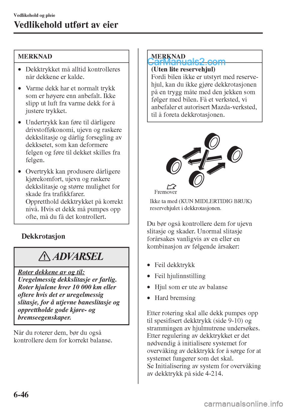 MAZDA MODEL CX-5 2015 Brukerhåndbok (in Norwegian) 6-46
Vedlikehold og pleie
Vedlikehold utført av eier
tDekkrotasjon
Når du roterer dem, bør du også
kontrollere dem for korrekt balanse.Du bør også kontrollere dem for ujevn
slitasje og skader. MAZDA MODEL CX-5 2015 Brukerhåndbok (in Norwegian) 6-46
Vedlikehold og pleie
Vedlikehold utført av eier
tDekkrotasjon
Når du roterer dem, bør du også
kontrollere dem for korrekt balanse.Du bør også kontrollere dem for ujevn
slitasje og skader.