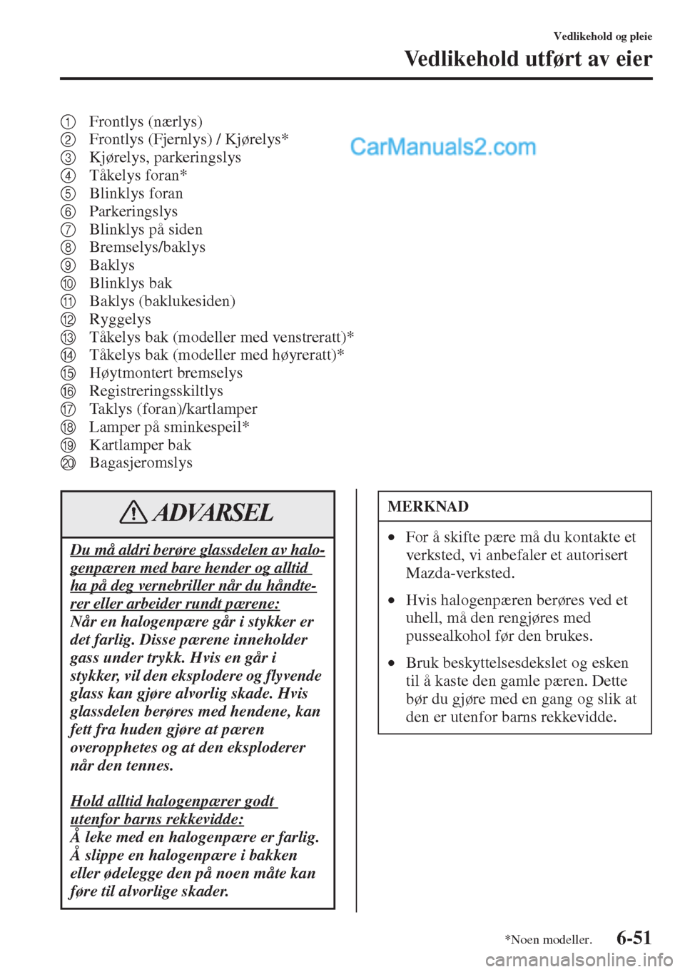 MAZDA MODEL CX-5 2015 Brukerhåndbok (in Norwegian) 6-51
Vedlikehold og pleie
Vedlikehold utført av eier
1Frontlys (nærlys)
2Frontlys (Fjernlys) / Kjørelys*
3Kjørelys, parkeringslys
4Tåkelys foran*
5Blinklys foran
6Parkeringslys
7Blinklys på side MAZDA MODEL CX-5 2015 Brukerhåndbok (in Norwegian) 6-51
Vedlikehold og pleie
Vedlikehold utført av eier
1Frontlys (nærlys)
2Frontlys (Fjernlys) / Kjørelys*
3Kjørelys, parkeringslys
4Tåkelys foran*
5Blinklys foran
6Parkeringslys
7Blinklys på side