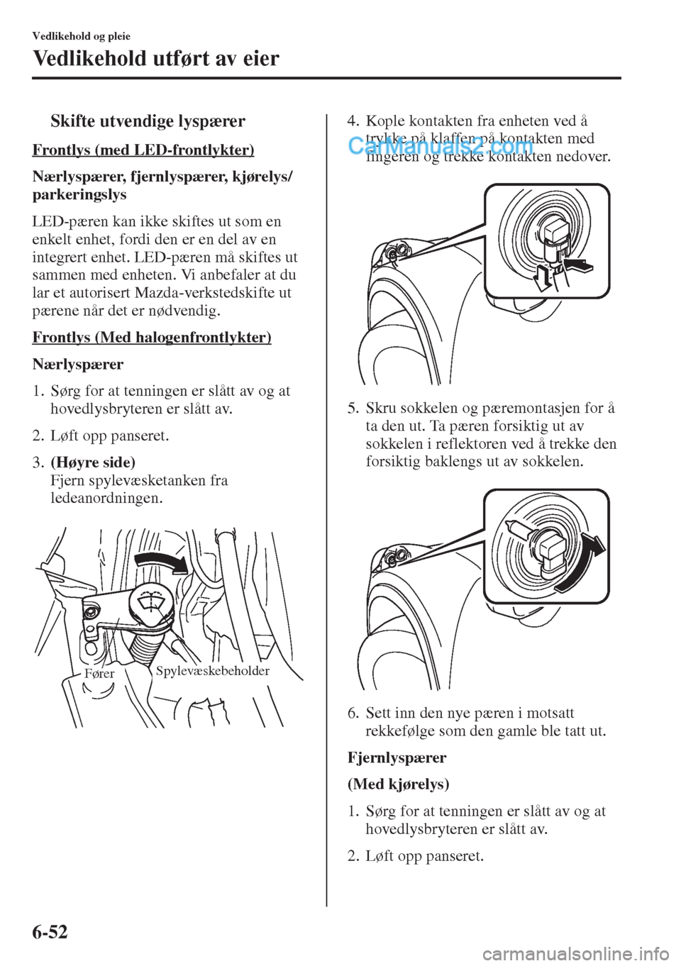 MAZDA MODEL CX-5 2015 Brukerhåndbok (in Norwegian) 6-52
Vedlikehold og pleie
Vedlikehold utført av eier
tSkifte utvendige lyspærer
Frontlys (med LED-frontlykter)
Nærlyspærer, fjernlyspærer, kjørelys/
parkeringslys
LED-pæren kan ikke skiftes ut MAZDA MODEL CX-5 2015 Brukerhåndbok (in Norwegian) 6-52
Vedlikehold og pleie
Vedlikehold utført av eier
tSkifte utvendige lyspærer
Frontlys (med LED-frontlykter)
Nærlyspærer, fjernlyspærer, kjørelys/
parkeringslys
LED-pæren kan ikke skiftes ut