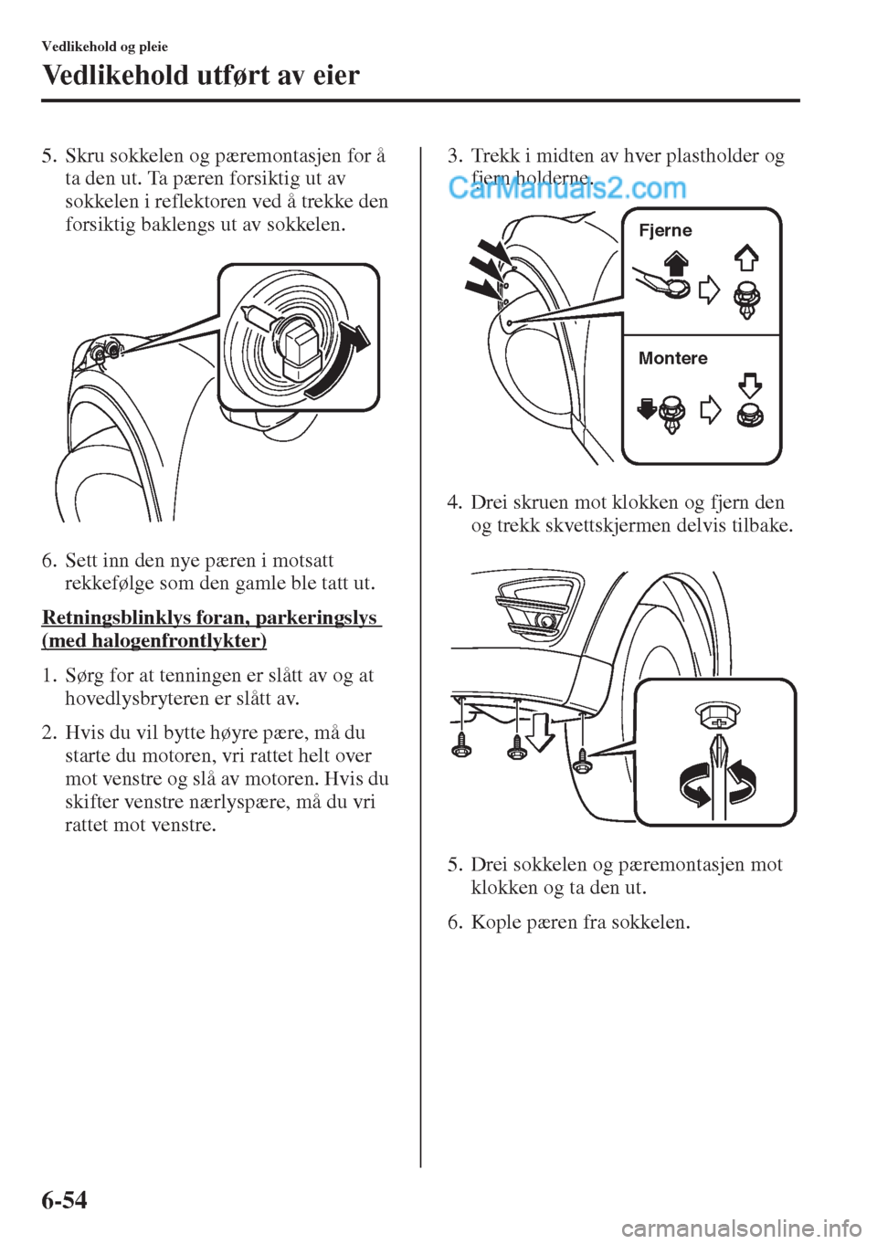 MAZDA MODEL CX-5 2015 Brukerhåndbok (in Norwegian) 6-54
Vedlikehold og pleie
Vedlikehold utført av eier
5. Skru sokkelen og pæremontasjen for å
ta den ut. Ta pæren forsiktig ut av
sokkelen i reflektoren ved å trekke den
forsiktig baklengs ut a MAZDA MODEL CX-5 2015 Brukerhåndbok (in Norwegian) 6-54
Vedlikehold og pleie
Vedlikehold utført av eier
5. Skru sokkelen og pæremontasjen for å
ta den ut. Ta pæren forsiktig ut av
sokkelen i reflektoren ved å trekke den
forsiktig baklengs ut a
