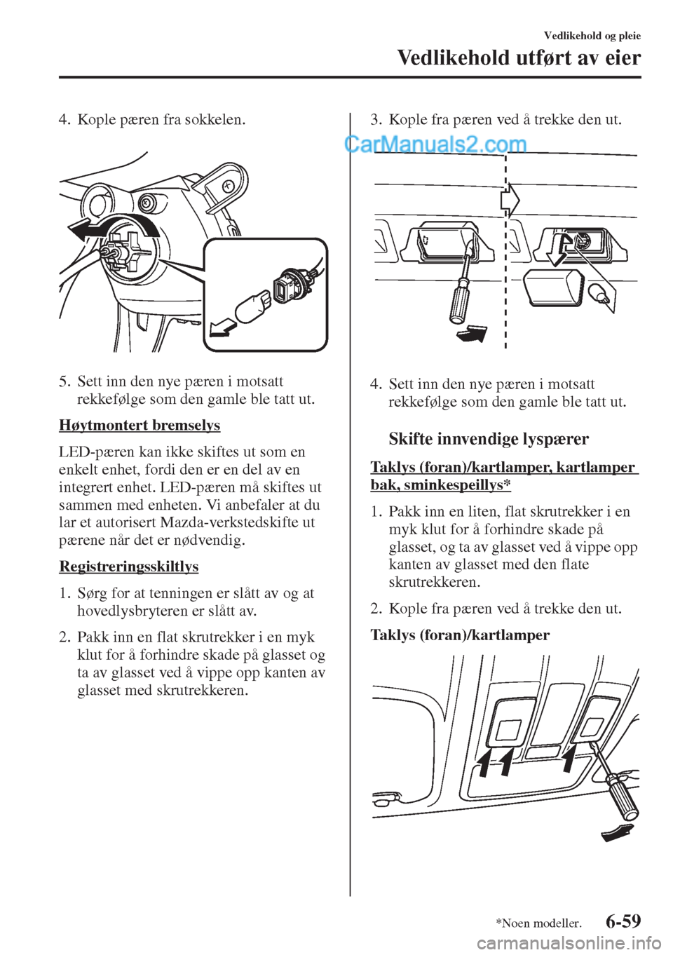 MAZDA MODEL CX-5 2015 Brukerhåndbok (in Norwegian) 6-59
Vedlikehold og pleie
Vedlikehold utført av eier
4. Kople pæren fra sokkelen.
5. Sett inn den nye pæren i motsatt
rekkefølge som den gamle ble tatt ut.
Høytmontert bremselys
LED-pæren kan i MAZDA MODEL CX-5 2015 Brukerhåndbok (in Norwegian) 6-59
Vedlikehold og pleie
Vedlikehold utført av eier
4. Kople pæren fra sokkelen.
5. Sett inn den nye pæren i motsatt
rekkefølge som den gamle ble tatt ut.
Høytmontert bremselys
LED-pæren kan i