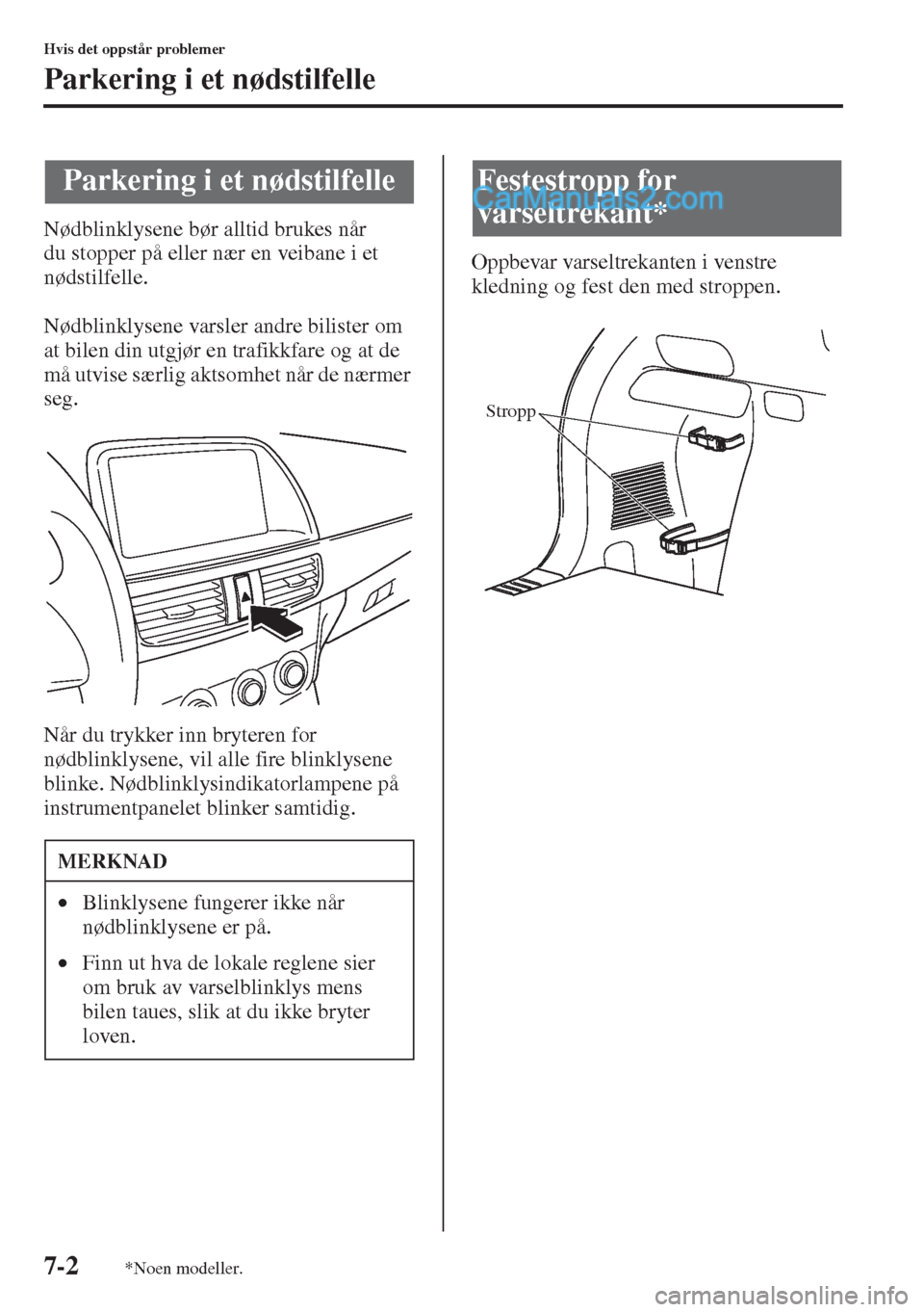 MAZDA MODEL CX-5 2015  Brukerhåndbok (in Norwegian) 7-2
Hvis det oppstår problemer
Parkering i et nødstilfelle
Nødblinklysene bør alltid brukes når 
du stopper på eller nær en veibane i et 
nødstilfelle. 
Nødblinklysene varsler andre bilister 