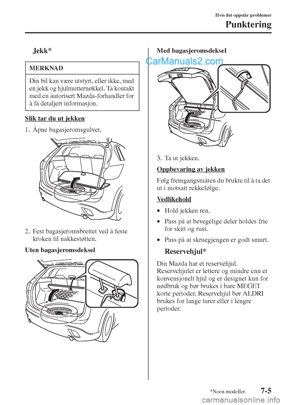 MAZDA MODEL CX-5 2015  Brukerhåndbok (in Norwegian) 7-5
Hvis det oppstår problemer
Punktering
tJekk*
Slik tar du ut jekken
1. Åpne bagasjeromsgulvet.
2. Fest bagasjeromsbrettet ved å feste 
kroken til nakkestøtten.
Uten bagasjeromsdekselMed bagasje
