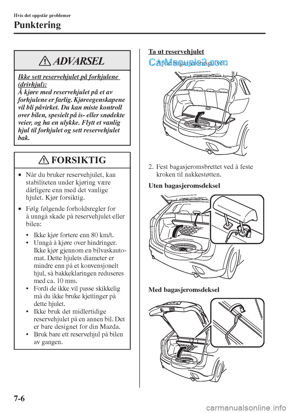 MAZDA MODEL CX-5 2015  Brukerhåndbok (in Norwegian) 7-6
Hvis det oppstår problemer
Punktering
Ta  u t  r e s e r v e h j u l e t
1. Åpne bagasjeromsgulvet.
2. Fest bagasjeromsbrettet ved å feste 
kroken til nakkestøtten.
Uten bagasjeromsdeksel
Med 