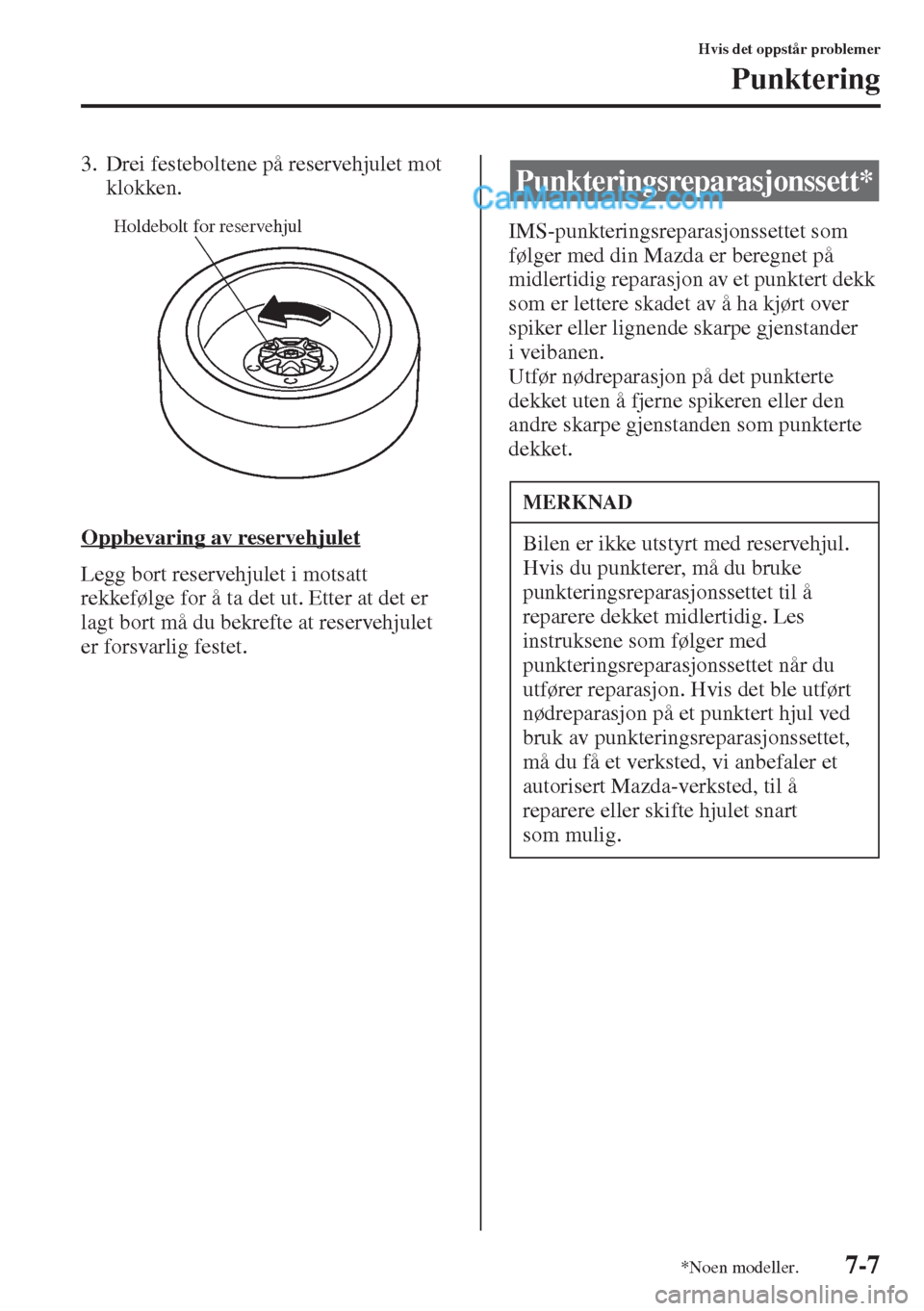 MAZDA MODEL CX-5 2015  Brukerhåndbok (in Norwegian) 7-7
Hvis det oppstår problemer
Punktering
3. Drei festeboltene på reservehjulet mot 
klokken.
Oppbevaring av reservehjulet
Legg bort reservehjulet i motsatt 
rekkefølge for å ta det ut. Etter at d