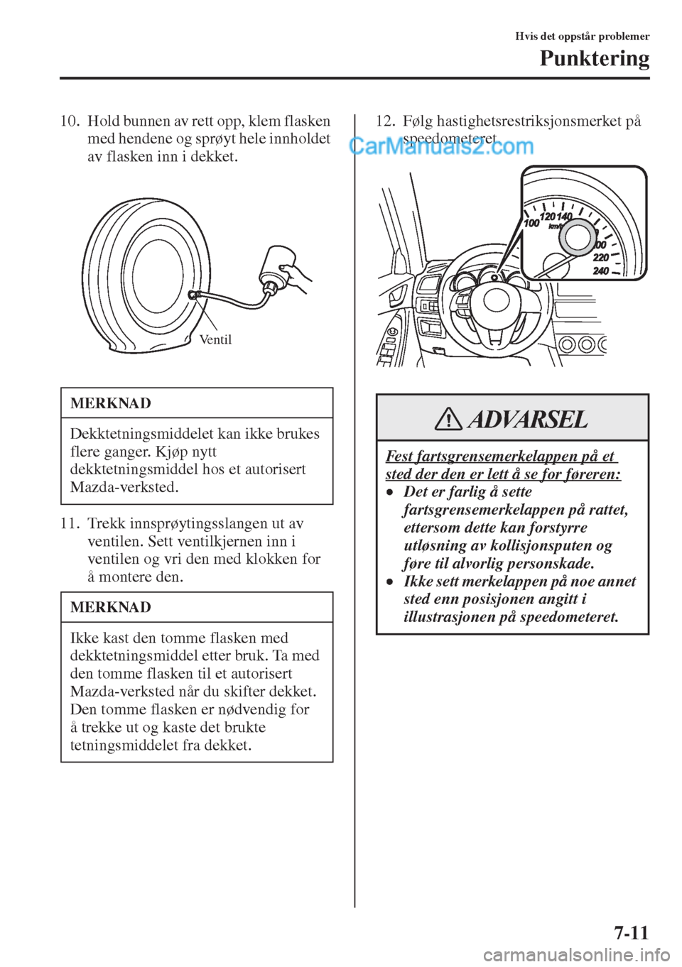 MAZDA MODEL CX-5 2015  Brukerhåndbok (in Norwegian) 7-11
Hvis det oppstår problemer
Punktering
10. Hold bunnen av rett opp, klem flasken 
med hendene og sprøyt hele innholdet 
av flasken inn i dekket.
11. Trekk innsprøytingsslangen ut av 
ventilen. 