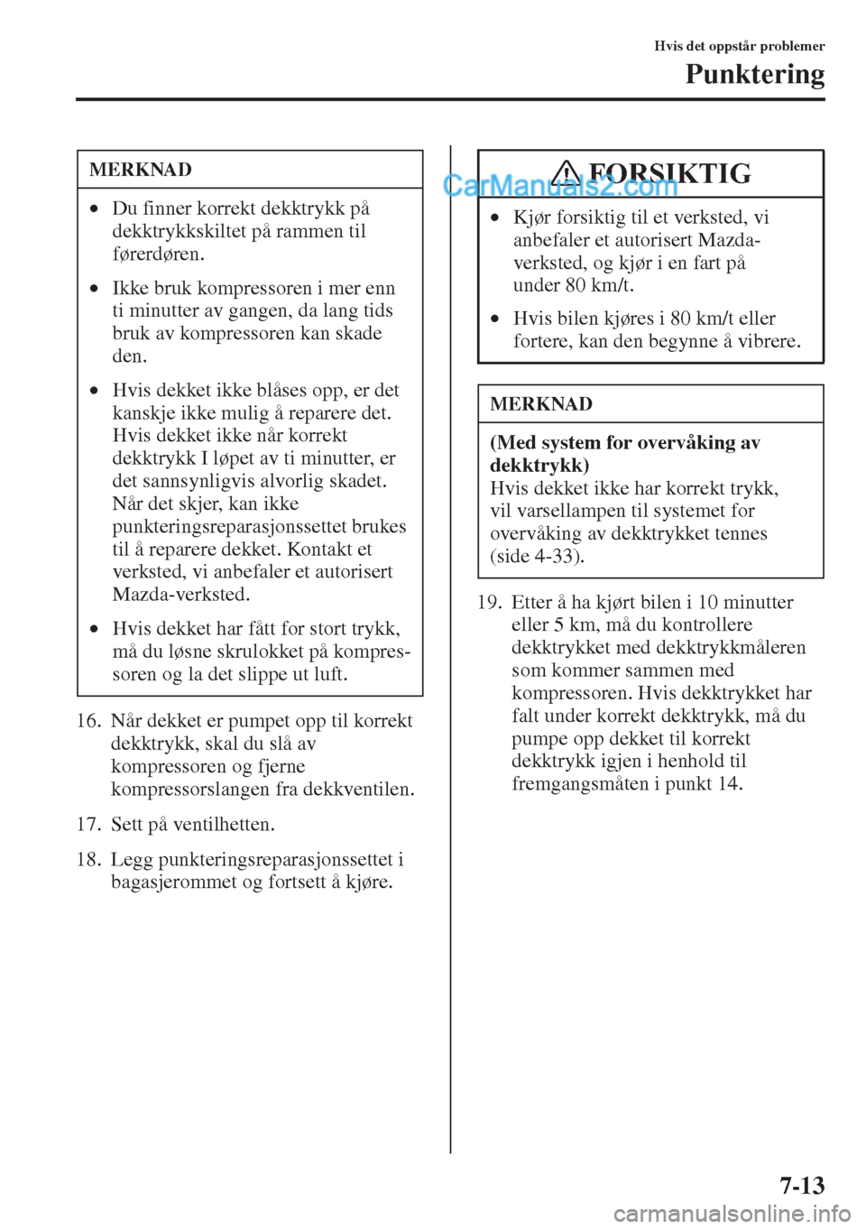 MAZDA MODEL CX-5 2015  Brukerhåndbok (in Norwegian) 7-13
Hvis det oppstår problemer
Punktering
16. Når dekket er pumpet opp til korrekt 
dekktrykk, skal du slå av 
kompressoren og fjerne 
kompressorslangen fra dekkventilen.
17. Sett på ventilhetten