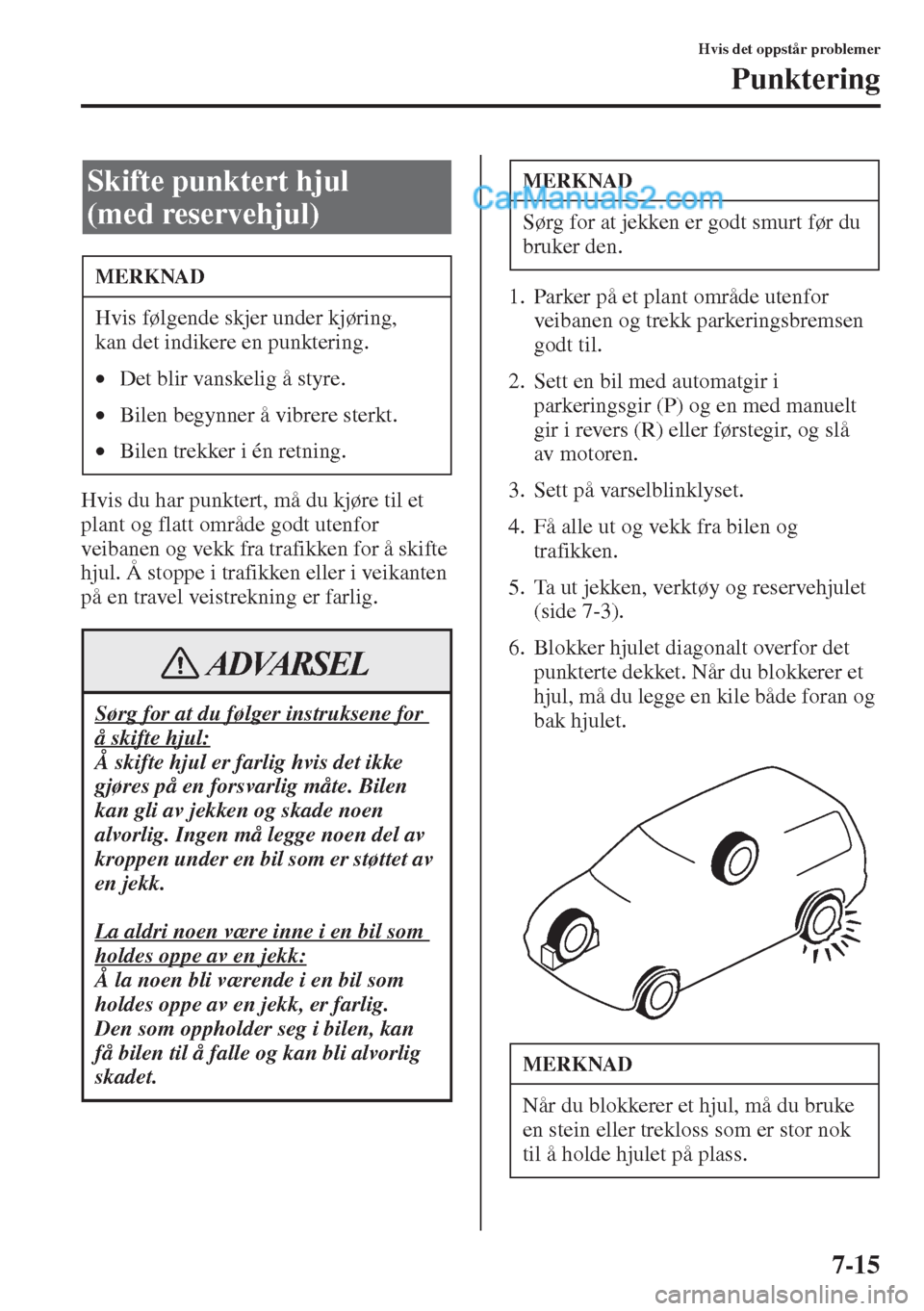 MAZDA MODEL CX-5 2015  Brukerhåndbok (in Norwegian) 7-15
Hvis det oppstår problemer
Punktering
Hvis du har punktert, må du kjøre til et 
plant og flatt område godt utenfor 
veibanen og vekk fra trafikken for å skifte 
hjul. Å stoppe i trafikken e