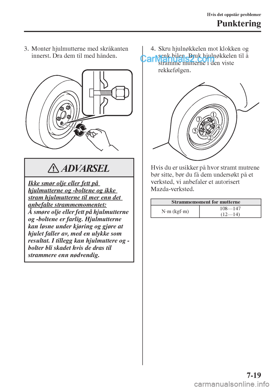 MAZDA MODEL CX-5 2015 Brukerhåndbok (in Norwegian) 7-19
Hvis det oppstår problemer
Punktering
3. Monter hjulmutterne med skråkanten
innerst. Dra dem til med hånden.4. Skru hjulnøkkelen mot klokken og
senk bilen. Bruk hjulnøkkelen til å
stramm MAZDA MODEL CX-5 2015 Brukerhåndbok (in Norwegian) 7-19
Hvis det oppstår problemer
Punktering
3. Monter hjulmutterne med skråkanten
innerst. Dra dem til med hånden.4. Skru hjulnøkkelen mot klokken og
senk bilen. Bruk hjulnøkkelen til å
stramm