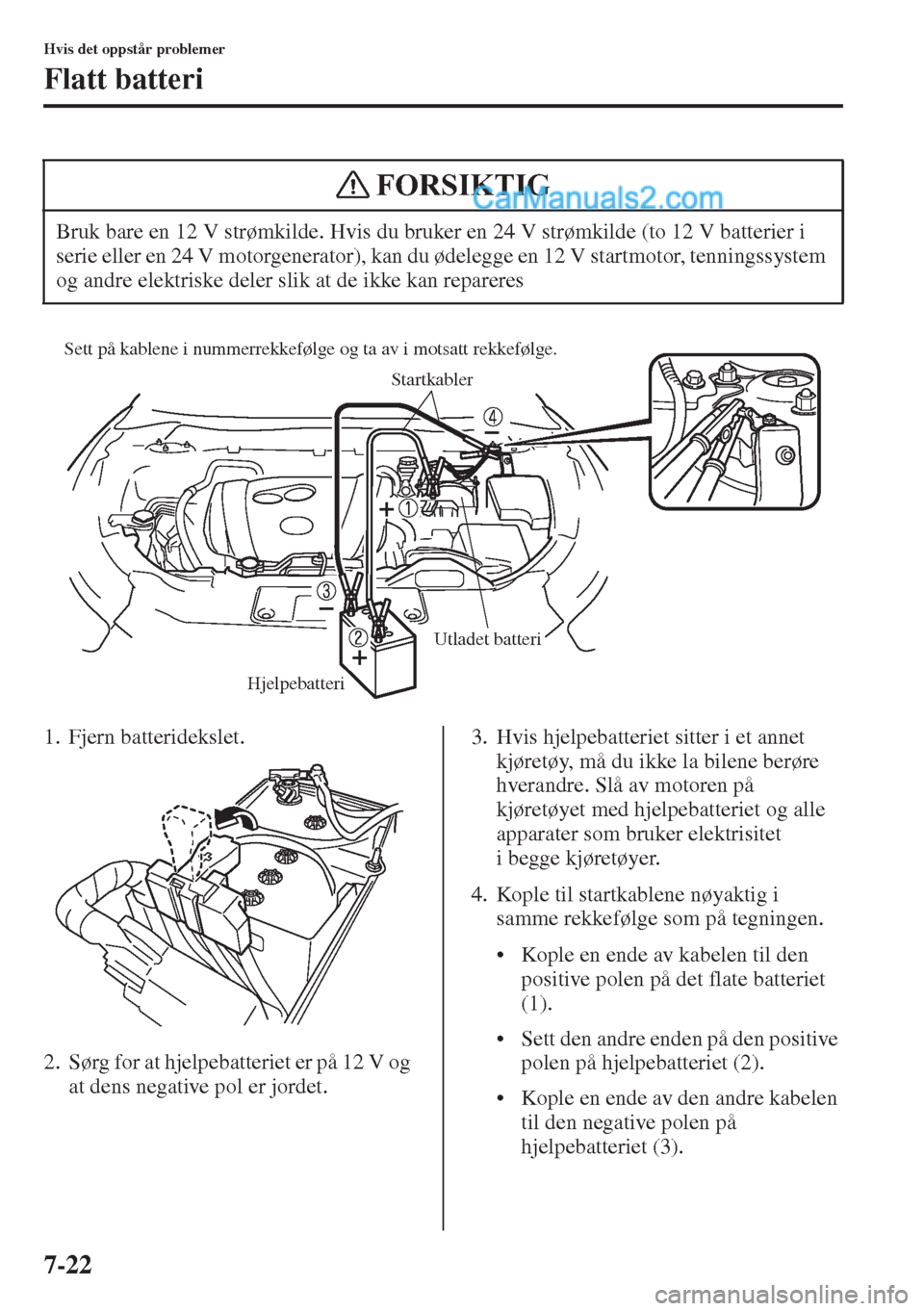 MAZDA MODEL CX-5 2015 Brukerhåndbok (in Norwegian) 7-22
Hvis det oppstår problemer
Flatt batteri
1. Fjern batteridekslet.
2. Sørg for at hjelpebatteriet er på 12 V og
at dens negative pol er jordet.3. Hvis hjelpebatteriet sitter i et annet
kjøre MAZDA MODEL CX-5 2015 Brukerhåndbok (in Norwegian) 7-22
Hvis det oppstår problemer
Flatt batteri
1. Fjern batteridekslet.
2. Sørg for at hjelpebatteriet er på 12 V og
at dens negative pol er jordet.3. Hvis hjelpebatteriet sitter i et annet
kjøre