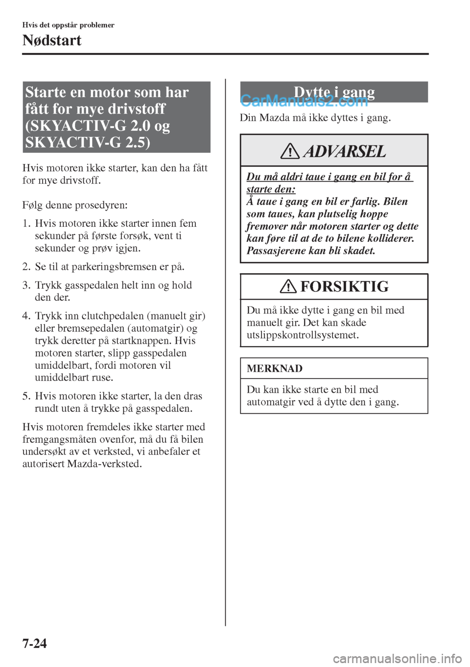 MAZDA MODEL CX-5 2015 Brukerhåndbok (in Norwegian) 7-24
Hvis det oppstår problemer
Nødstart
Hvis motoren ikke starter, kan den ha fått
for mye drivstoff.
Følg denne prosedyren:
1. Hvis motoren ikke starter innen fem
sekunder på første forsøk, MAZDA MODEL CX-5 2015 Brukerhåndbok (in Norwegian) 7-24
Hvis det oppstår problemer
Nødstart
Hvis motoren ikke starter, kan den ha fått
for mye drivstoff.
Følg denne prosedyren:
1. Hvis motoren ikke starter innen fem
sekunder på første forsøk,