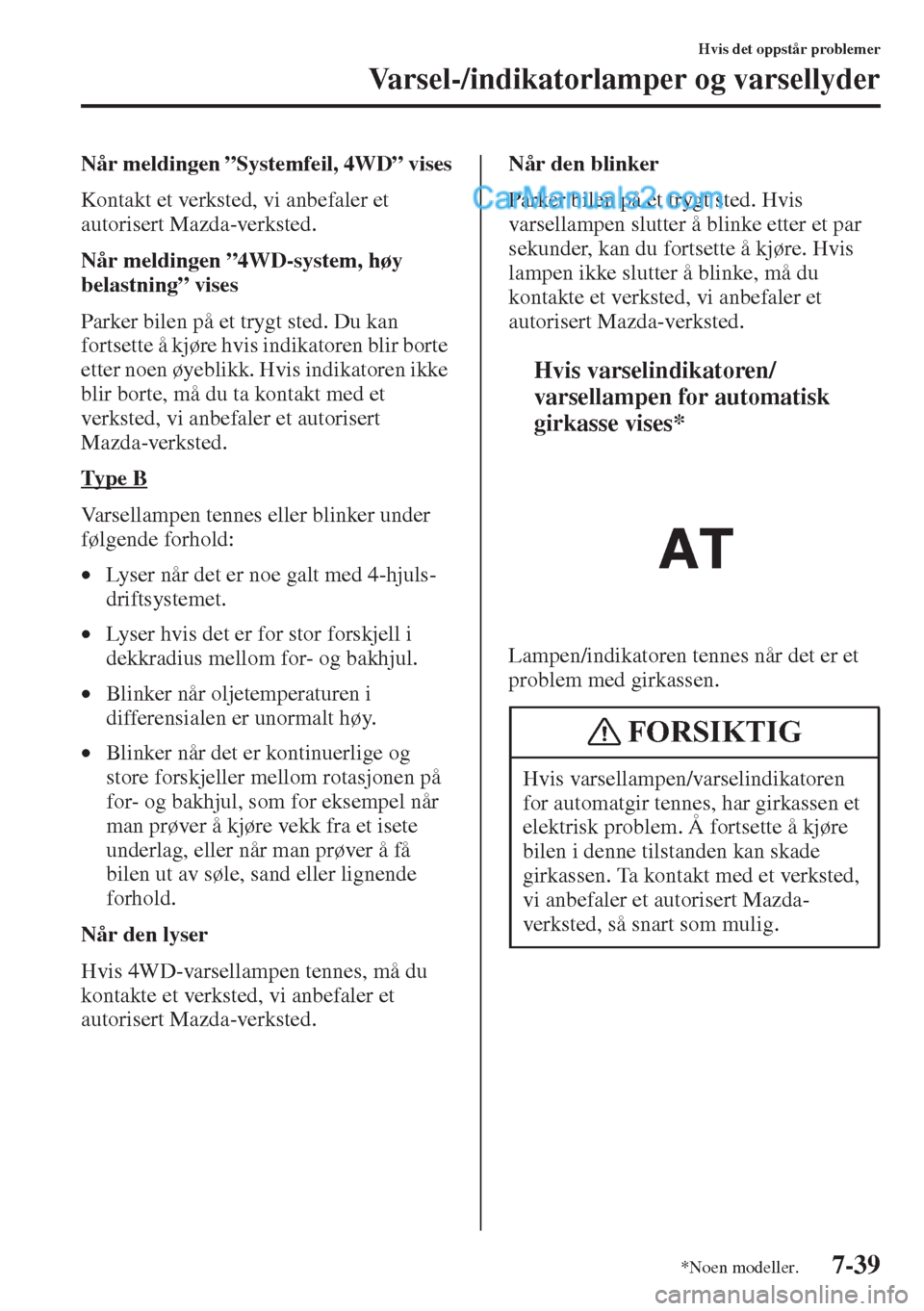 MAZDA MODEL CX-5 2015  Brukerhåndbok (in Norwegian) 7-39
Hvis det oppstår problemer
Varsel-/indikatorlamper og varsellyder
Når meldingen ”Systemfeil, 4WD” vises
Kontakt et verksted, vi anbefaler et 
autorisert Mazda-verksted.
Når meldingen ”4W