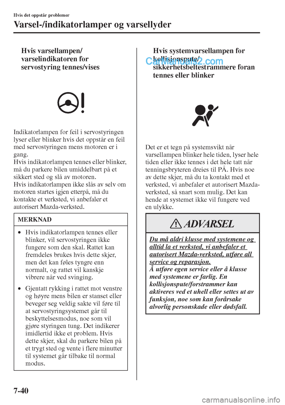 MAZDA MODEL CX-5 2015  Brukerhåndbok (in Norwegian) 7-40
Hvis det oppstår problemer
Varsel-/indikatorlamper og varsellyder
tHvis varsellampen/
varselindikatoren for 
servostyring tennes/vises
Indikatorlampen for feil i servostyringen 
lyser eller blin
