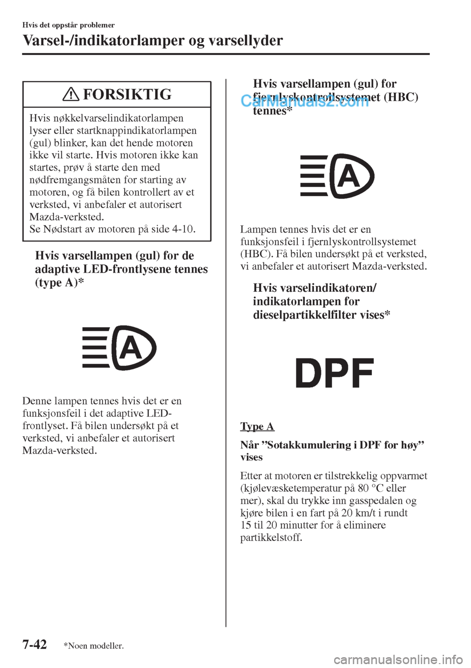MAZDA MODEL CX-5 2015  Brukerhåndbok (in Norwegian) 7-42
Hvis det oppstår problemer
Varsel-/indikatorlamper og varsellyder
tHvis varsellampen (gul) for de 
adaptive LED-frontlysene tennes 
(type A)*
Denne lampen tennes hvis det er en 
funksjonsfeil i 