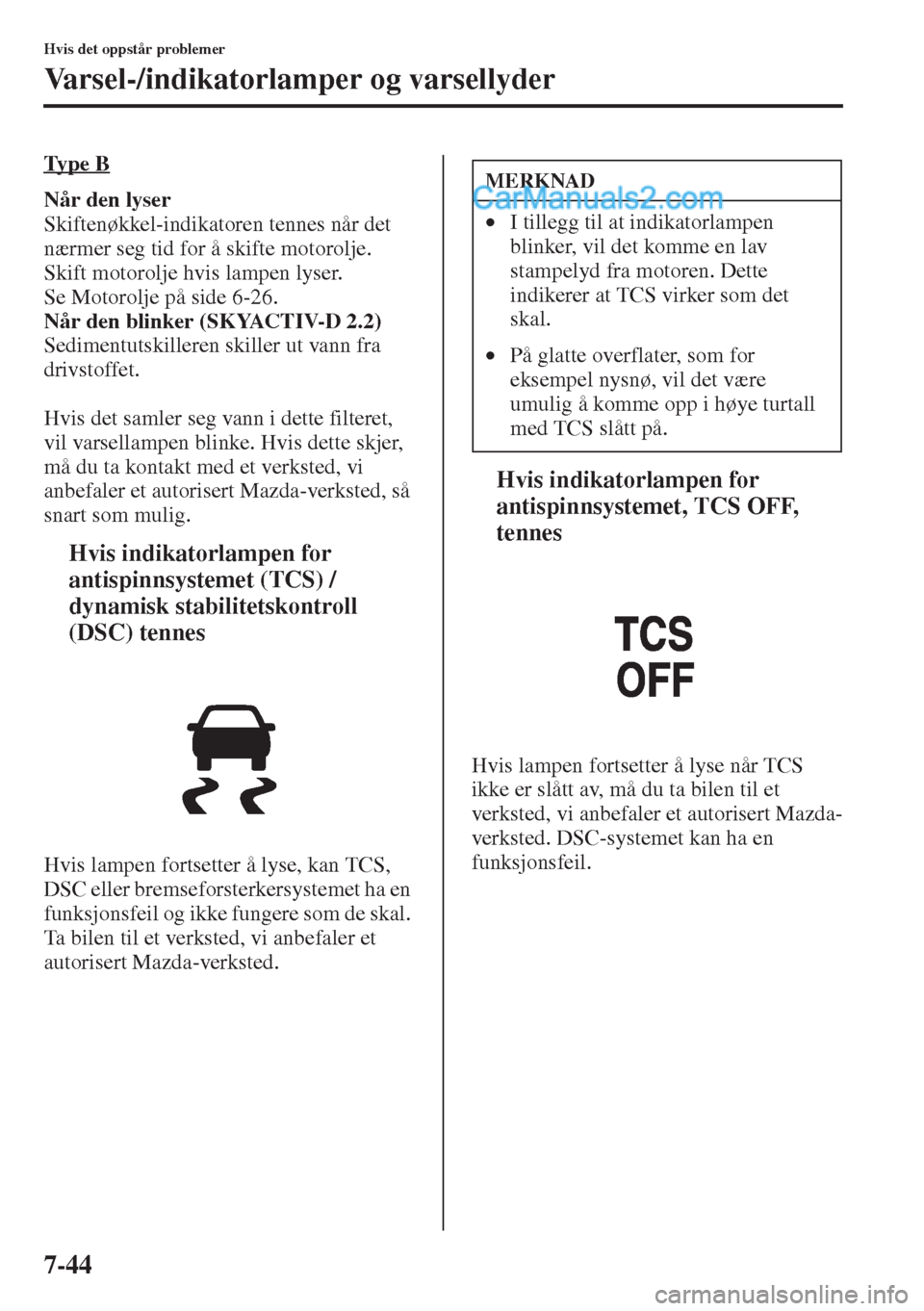 MAZDA MODEL CX-5 2015  Brukerhåndbok (in Norwegian) 7-44
Hvis det oppstår problemer
Varsel-/indikatorlamper og varsellyder
Ty p e  B
Når den lyser
Skiftenøkkel-indikatoren tennes når det 
nærmer seg tid for å skifte motorolje. 
Skift motorolje hv