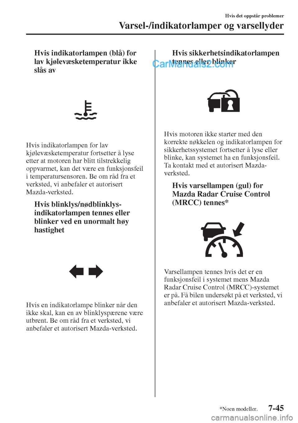 MAZDA MODEL CX-5 2015  Brukerhåndbok (in Norwegian) 7-45
Hvis det oppstår problemer
Varsel-/indikatorlamper og varsellyder
tHvis indikatorlampen (blå) for 
lav kjølevæsketemperatur ikke 
slås av
Hvis indikatorlampen for lav 
kjølevæsketemperatur