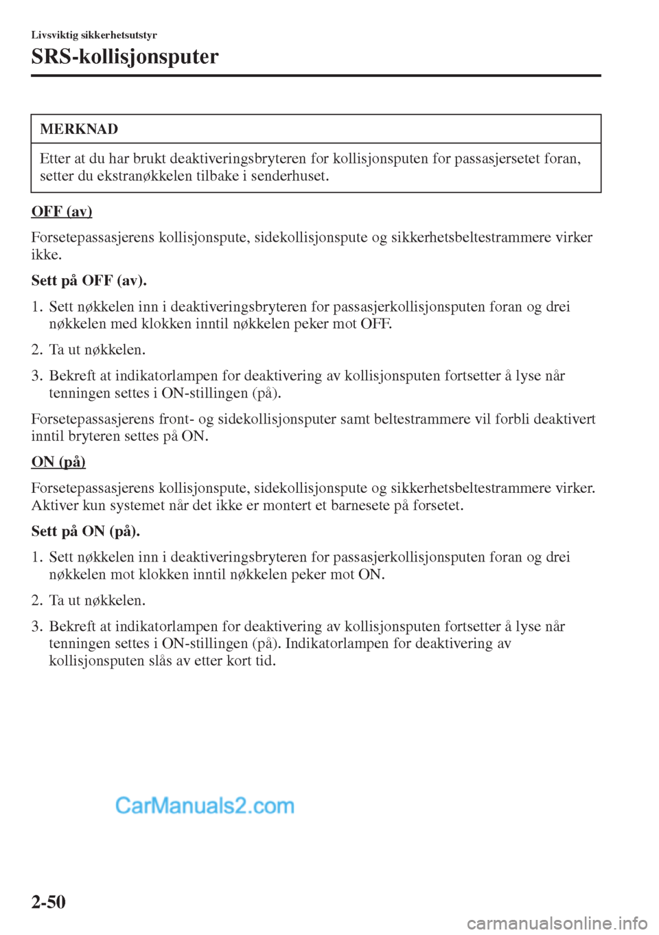 MAZDA MODEL CX-5 2015 Brukerhåndbok (in Norwegian) 2-50
Livsviktig sikkerhetsutstyr
SRS-kollisjonsputer
OFF (av)
Forsetepassasjerens kollisjonspute, sidekollisjonspute og sikkerhetsbeltestrammere virker
ikke.
Sett på OFF (av).
1. Sett nøkkelen inn MAZDA MODEL CX-5 2015 Brukerhåndbok (in Norwegian) 2-50
Livsviktig sikkerhetsutstyr
SRS-kollisjonsputer
OFF (av)
Forsetepassasjerens kollisjonspute, sidekollisjonspute og sikkerhetsbeltestrammere virker
ikke.
Sett på OFF (av).
1. Sett nøkkelen inn