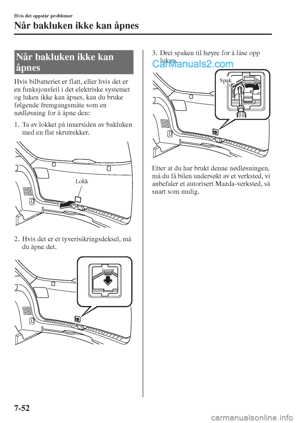 MAZDA MODEL CX-5 2015 Brukerhåndbok (in Norwegian) 7-52
Hvis det oppstår problemer
Når bakluken ikke kan åpnes
Hvis bilbatteriet er flatt, eller hvis det er
en funksjonsfeil i det elektriske systemet
og luken ikke kan åpnes, kan du bruke
følge MAZDA MODEL CX-5 2015 Brukerhåndbok (in Norwegian) 7-52
Hvis det oppstår problemer
Når bakluken ikke kan åpnes
Hvis bilbatteriet er flatt, eller hvis det er
en funksjonsfeil i det elektriske systemet
og luken ikke kan åpnes, kan du bruke
følge