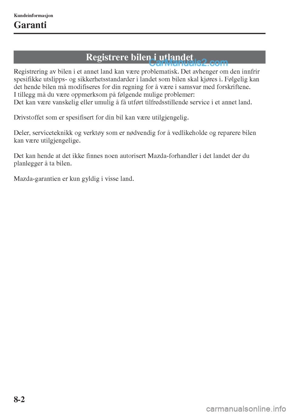 MAZDA MODEL CX-5 2015 Brukerhåndbok (in Norwegian) 8-2
Kundeinformasjon
Garanti
Registrering av bilen i et annet land kan være problematisk. Det avhenger om den innfrir
spesifikke utslipps- og sikkerhetsstandarder i landet som bilen skal kjøres i. MAZDA MODEL CX-5 2015 Brukerhåndbok (in Norwegian) 8-2
Kundeinformasjon
Garanti
Registrering av bilen i et annet land kan være problematisk. Det avhenger om den innfrir
spesifikke utslipps- og sikkerhetsstandarder i landet som bilen skal kjøres i.