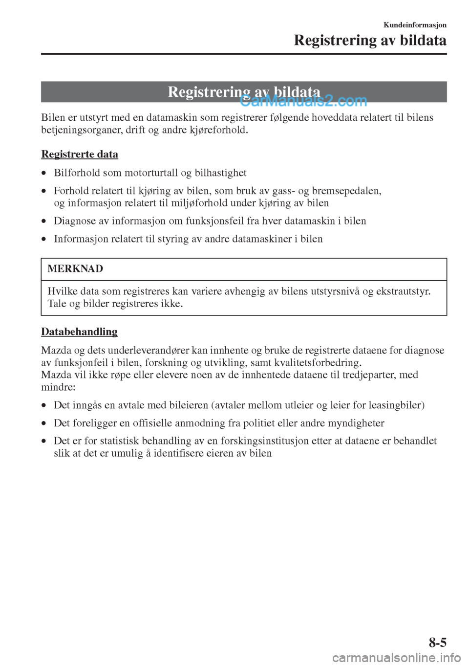 MAZDA MODEL CX-5 2015 Brukerhåndbok (in Norwegian) 8-5
Kundeinformasjon
Registrering av bildata
Bilen er utstyrt med en datamaskin som registrerer følgende hoveddata relatert til bilens
betjeningsorganer, drift og andre kjøreforhold.
Registrerte da MAZDA MODEL CX-5 2015 Brukerhåndbok (in Norwegian) 8-5
Kundeinformasjon
Registrering av bildata
Bilen er utstyrt med en datamaskin som registrerer følgende hoveddata relatert til bilens
betjeningsorganer, drift og andre kjøreforhold.
Registrerte da