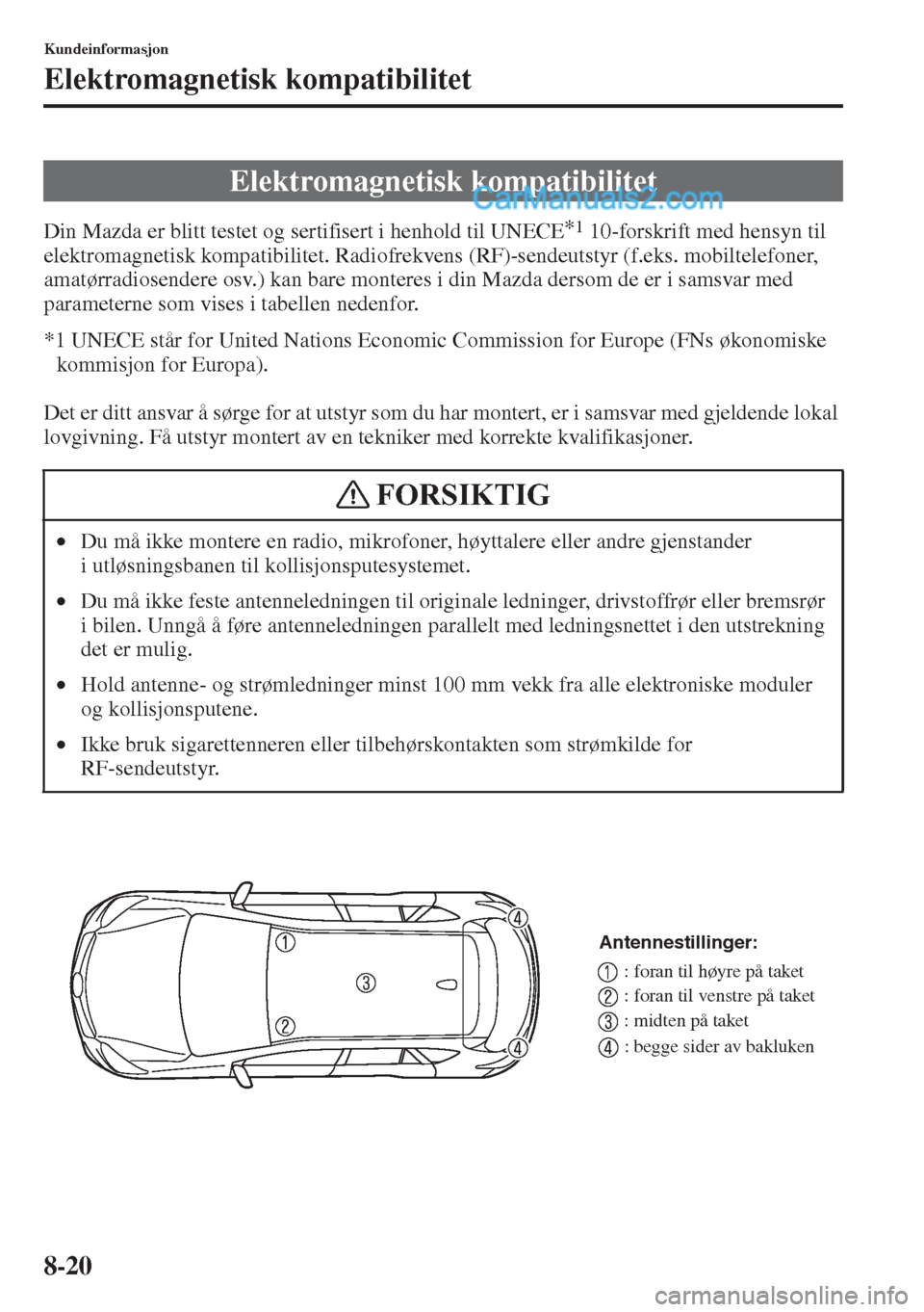 MAZDA MODEL CX-5 2015 Brukerhåndbok (in Norwegian) 8-20
Kundeinformasjon
Elektromagnetisk kompatibilitet
Din Mazda er blitt testet og sertifisert i henhold til UNECE*1 10-forskrift med hensyn til
elektromagnetisk kompatibilitet. Radiofrekvens (RF)-se MAZDA MODEL CX-5 2015 Brukerhåndbok (in Norwegian) 8-20
Kundeinformasjon
Elektromagnetisk kompatibilitet
Din Mazda er blitt testet og sertifisert i henhold til UNECE*1 10-forskrift med hensyn til
elektromagnetisk kompatibilitet. Radiofrekvens (RF)-se