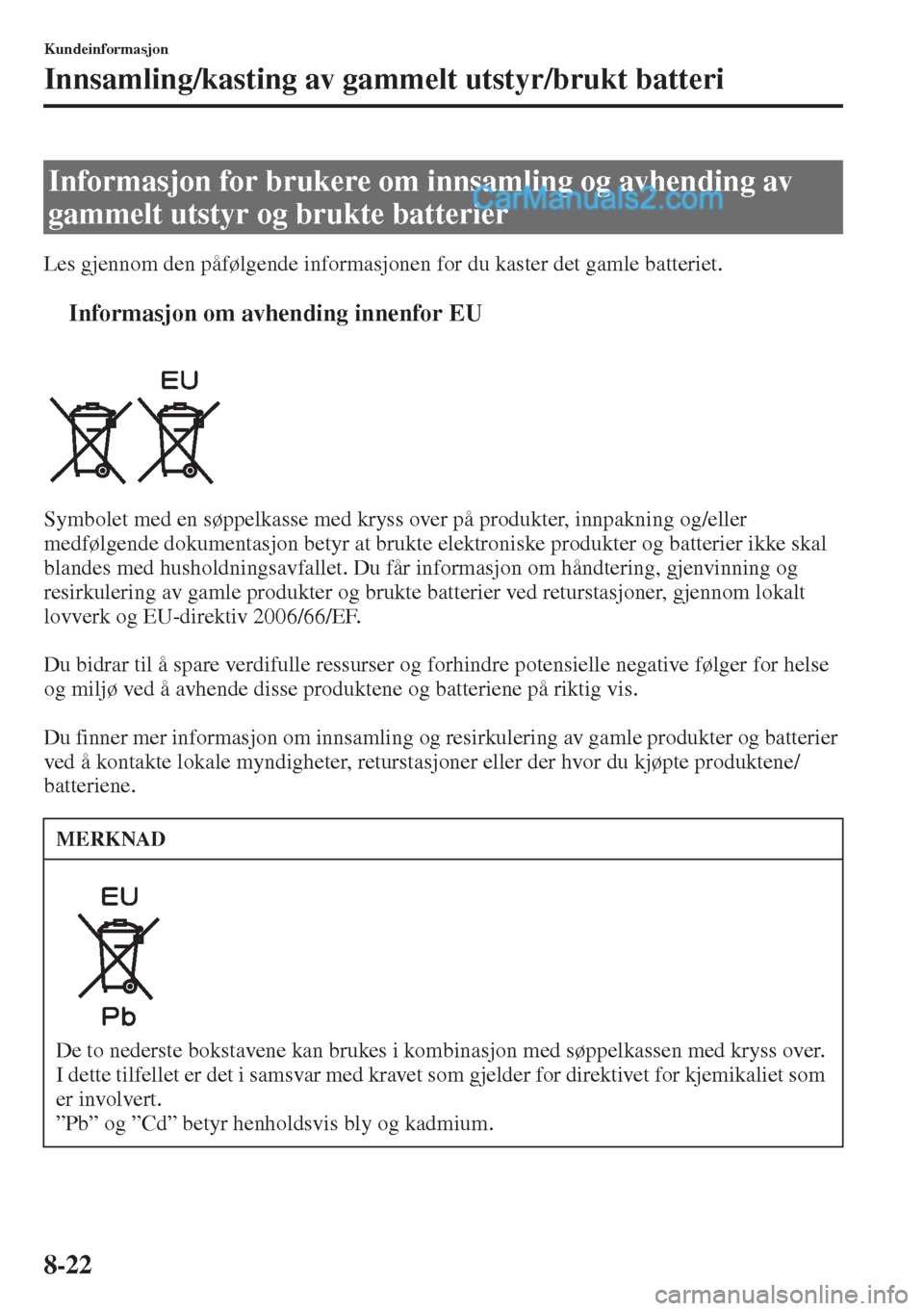 MAZDA MODEL CX-5 2015 Brukerhåndbok (in Norwegian) 8-22
Kundeinformasjon
Innsamling/kasting av gammelt utstyr/brukt batteri
Les gjennom den påfølgende informasjonen for du kaster det gamle batteriet.
tInformasjon om avhending innenfor EU
Symbolet me MAZDA MODEL CX-5 2015 Brukerhåndbok (in Norwegian) 8-22
Kundeinformasjon
Innsamling/kasting av gammelt utstyr/brukt batteri
Les gjennom den påfølgende informasjonen for du kaster det gamle batteriet.
tInformasjon om avhending innenfor EU
Symbolet me