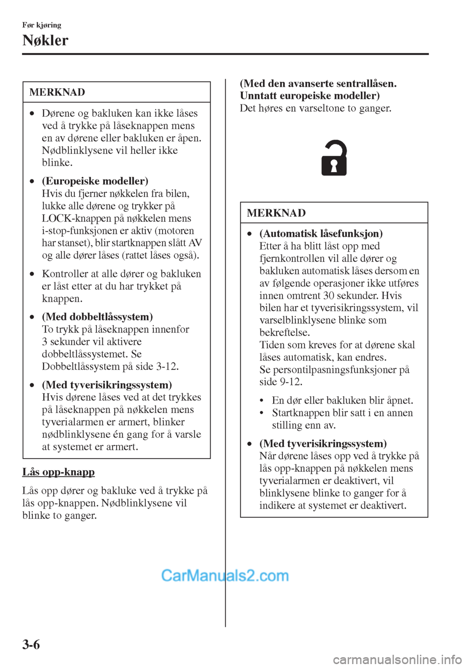 MAZDA MODEL CX-5 2015  Brukerhåndbok (in Norwegian) 3-6
Før kjøring
Nøkler
Lås opp-knapp
Lås opp dører og bakluke ved å trykke på 
lås opp-knappen. Nødblinklysene vil 
blinke to ganger.(Med den avanserte sentrallåsen. 
Unntatt europeiske mod
