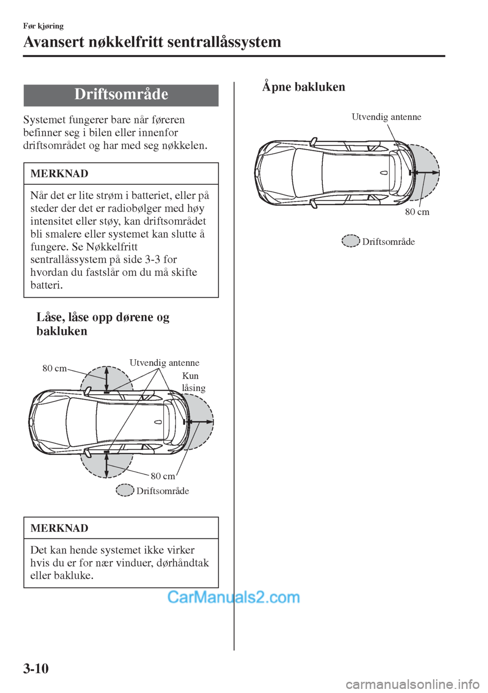MAZDA MODEL CX-5 2015 Brukerhåndbok (in Norwegian) 3-10
Før kjøring
Avansert nøkkelfritt sentrallåssystem
Systemet fungerer bare når føreren
befinner seg i bilen eller innenfor
driftsområdet og har med seg nøkkelen.
tLåse, låse opp dørene MAZDA MODEL CX-5 2015 Brukerhåndbok (in Norwegian) 3-10
Før kjøring
Avansert nøkkelfritt sentrallåssystem
Systemet fungerer bare når føreren
befinner seg i bilen eller innenfor
driftsområdet og har med seg nøkkelen.
tLåse, låse opp dørene