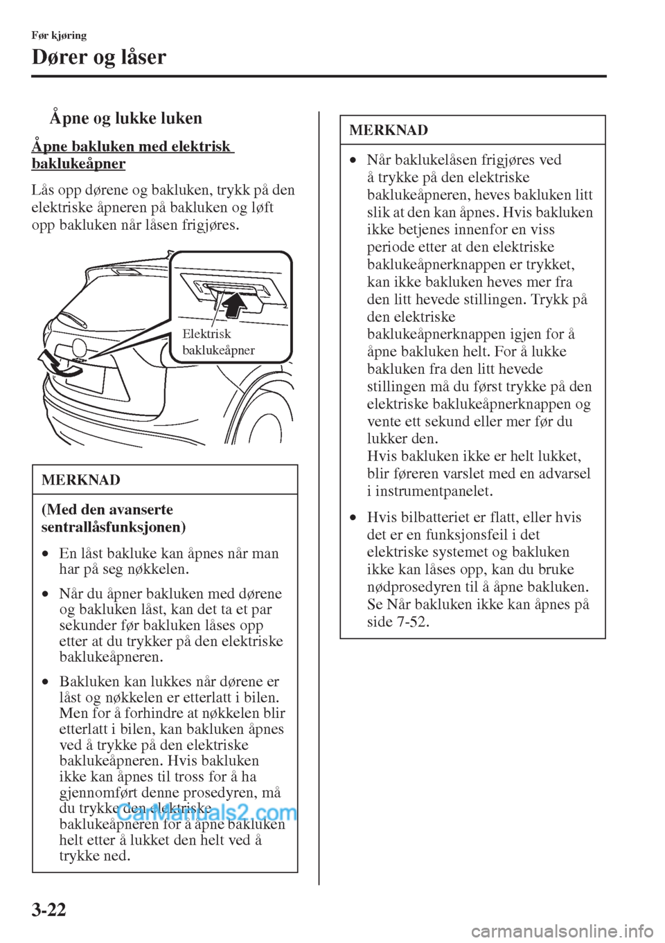 MAZDA MODEL CX-5 2015 Brukerhåndbok (in Norwegian) 3-22
Før kjøring
Dører og låser
tÅpne og lukke luken
Åpne bakluken med elektrisk
baklukeåpner
Lås opp dørene og bakluken, trykk på den
elektriske åpneren på bakluken og løft
opp bakluk MAZDA MODEL CX-5 2015 Brukerhåndbok (in Norwegian) 3-22
Før kjøring
Dører og låser
tÅpne og lukke luken
Åpne bakluken med elektrisk
baklukeåpner
Lås opp dørene og bakluken, trykk på den
elektriske åpneren på bakluken og løft
opp bakluk