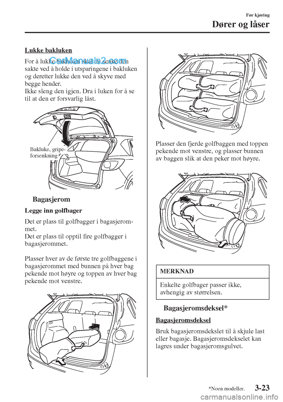 MAZDA MODEL CX-5 2015 Brukerhåndbok (in Norwegian) 3-23
Før kjøring
Dører og låser
Lukke bakluken
For å lukke bakluken skal du senke den
sakte ved å holde i utsparingene i bakluken
og deretter lukke den ved å skyve med
begge hender.
Ikke sle MAZDA MODEL CX-5 2015 Brukerhåndbok (in Norwegian) 3-23
Før kjøring
Dører og låser
Lukke bakluken
For å lukke bakluken skal du senke den
sakte ved å holde i utsparingene i bakluken
og deretter lukke den ved å skyve med
begge hender.
Ikke sle