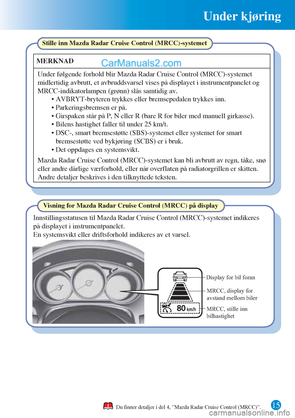MAZDA MODEL CX-5 2015  Hurtigveiledning (in Norwegian) 15
Under kjøring
Du finner detaljer i del 4, ”Mazda Radar Cruise Control (MRCC)”.
Visning for Mazda Radar Cruise Control (MRCC) på display Stille inn Mazda Radar Cruise Control (MRCC)-systemet
M