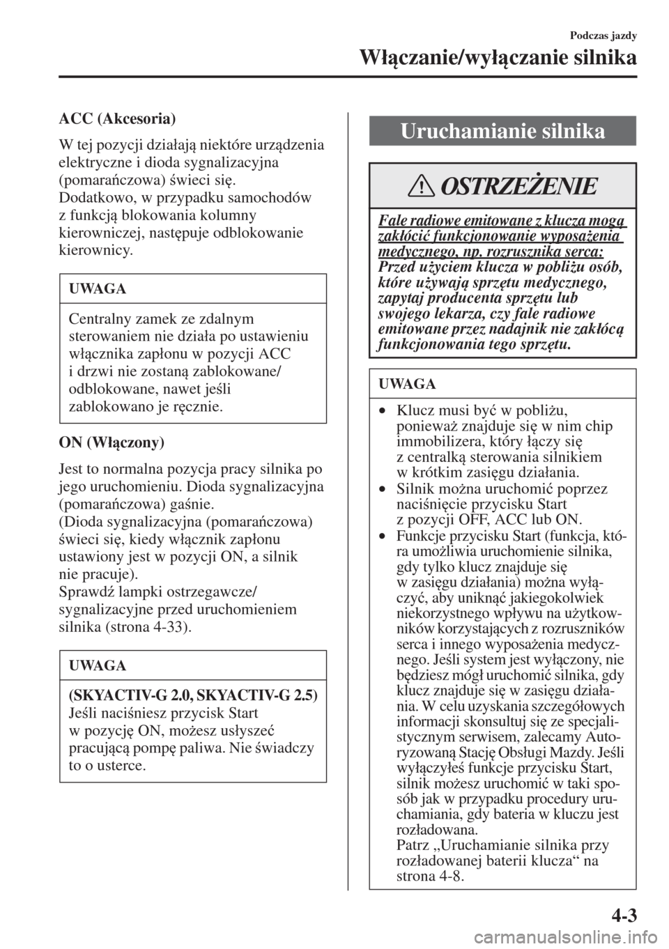 MAZDA MODEL CX-5 2015  Instrukcja Obsługi (in Polish) 4-3
Podczas jazdy
W�áczanie/wy�áczanie silnika
ACC (Akcesoria)
W tej pozycji dzia�áaj niektóre urzdzenia 
elektryczne i dioda sygnalizacyjna 
(pomaraczowa) wieci si
.
Dodatkowo, w prz