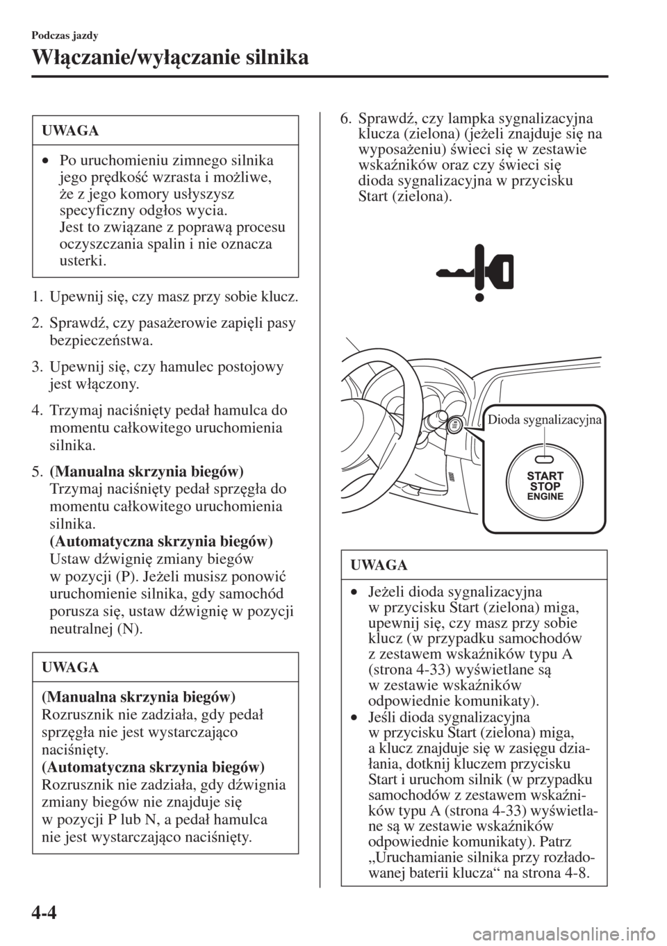 MAZDA MODEL CX-5 2015  Instrukcja Obsługi (in Polish) 4-4
Podczas jazdy
W�áczanie/wy�áczanie silnika
1. Upewnij si
, czy masz przy sobie klucz.
2. Sprawd(, czy pasa*erowie zapi
li pasy 
bezpieczestwa.
3. Upewnij si
, czy hamulec postojowy 
j