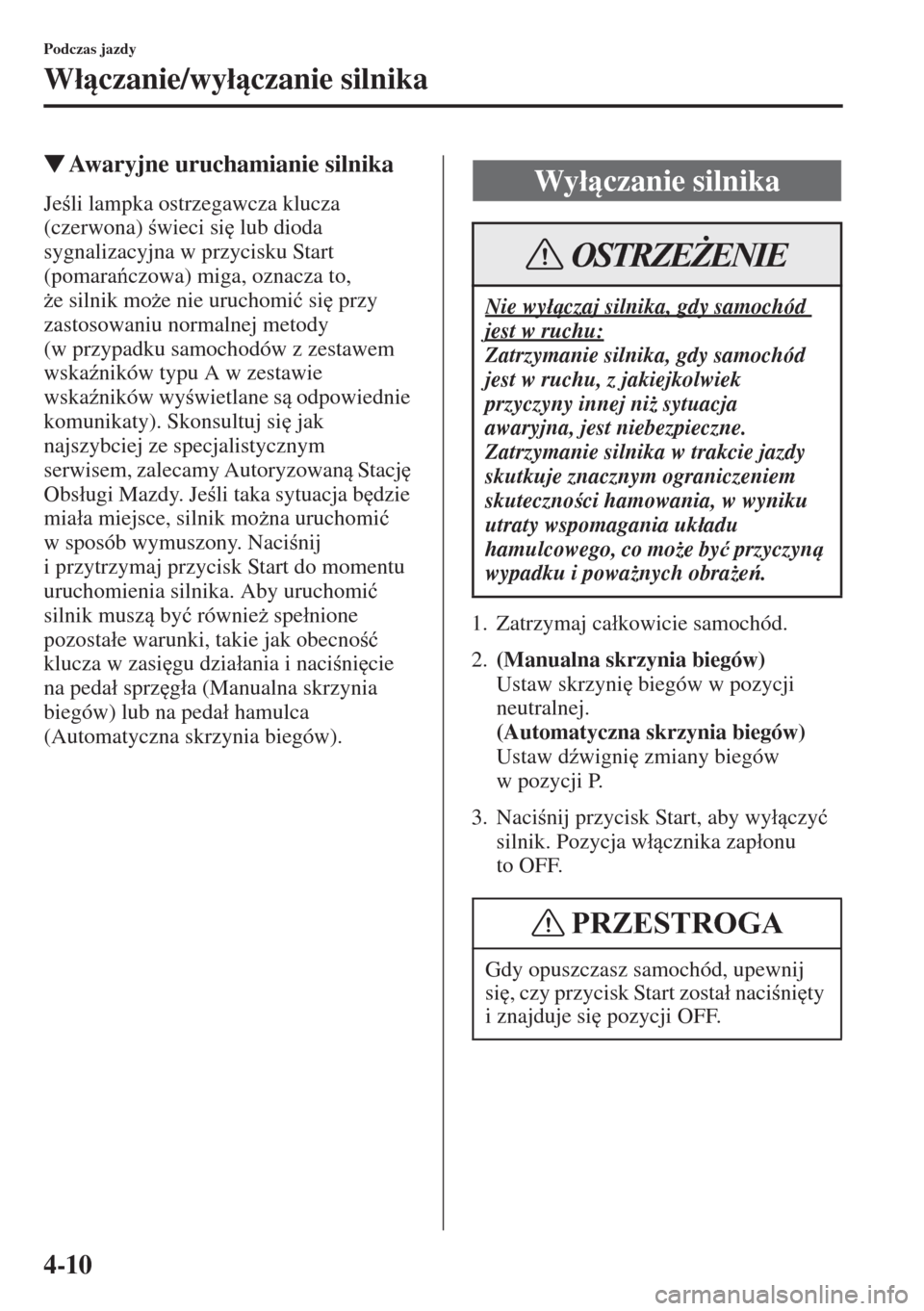 MAZDA MODEL CX-5 2015  Instrukcja Obsługi (in Polish) 4-10
Podczas jazdy
W�áczanie/wy�áczanie silnika
�WAwaryjne uruchamianie silnika
Jeli lampka ostrzegawcza klucza 
(czerwona) wieci si
 lub dioda 
sygnalizacyjna w przycisku Start 
(pomarac
