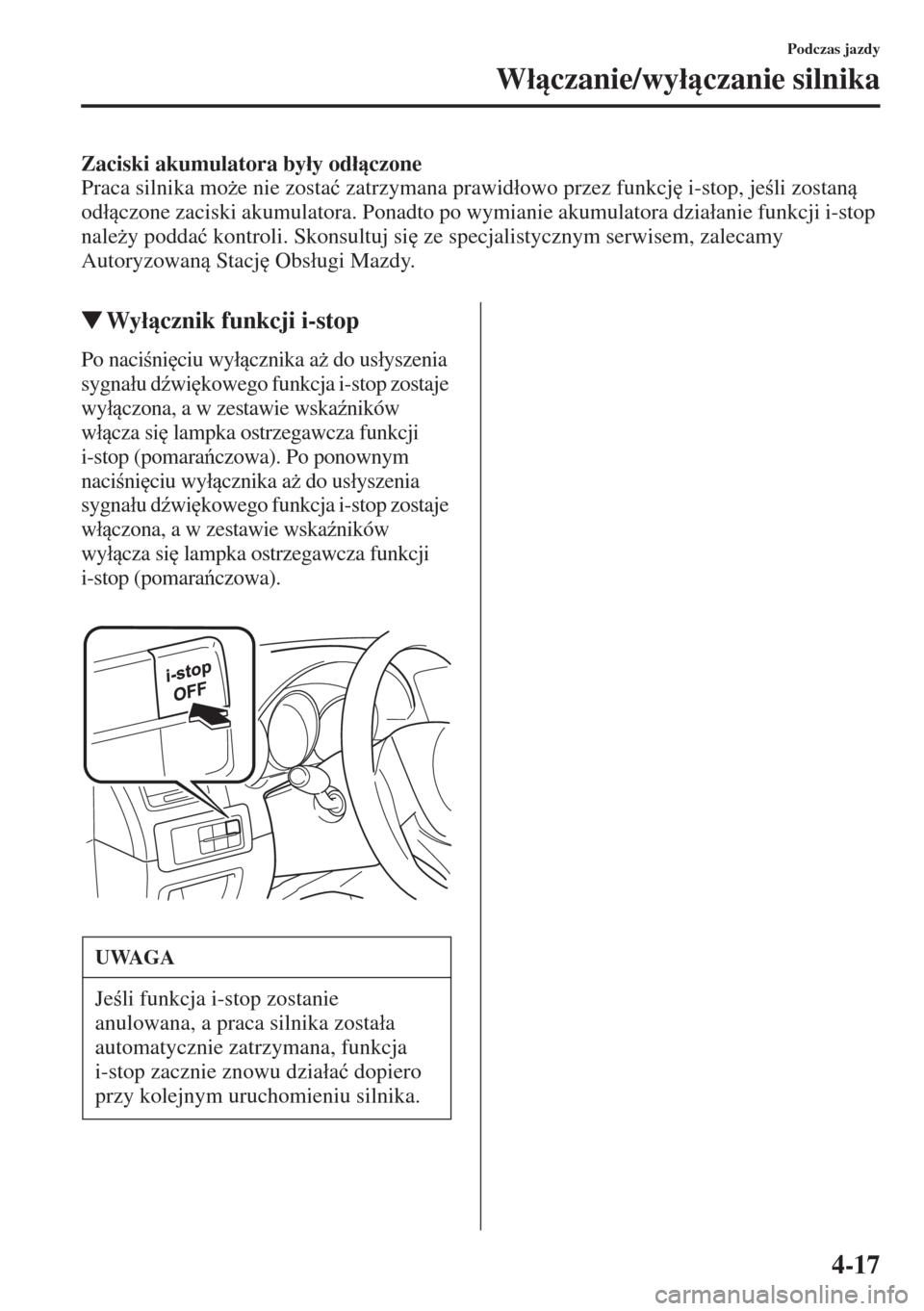 MAZDA MODEL CX-5 2015  Instrukcja Obsługi (in Polish) 4-17
Podczas jazdy
W�áczanie/wy�áczanie silnika
Zaciski akumulatora by�áy od�áczone
Praca silnika mo*e nie zosta�ü zatrzymana prawid�áowo przez funkcj
 i-stop, jeli zostan 
od�ácz