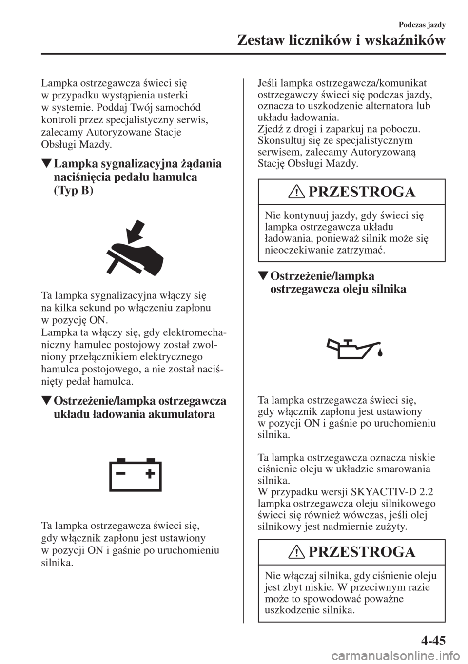 MAZDA MODEL CX-5 2015  Instrukcja Obsługi (in Polish) 4-45
Podczas jazdy
Zestaw liczników i wska(ników
Lampka ostrzegawcza wieci si
 
w przypadku wystpienia usterki 
w systemie. Poddaj Twój samochód 
kontroli przez specjalistyczny serwis, 
zale