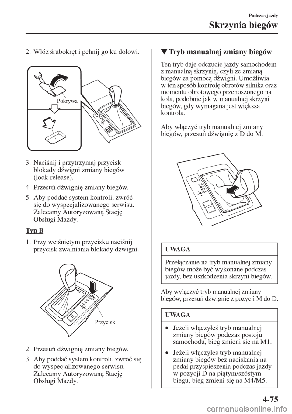 MAZDA MODEL CX-5 2015  Instrukcja Obsługi (in Polish) 4-75
Podczas jazdy
Skrzynia biegów
2. W�áó* rubokr
t i pchnij go ku do�áowi.
3. Nacinij i przytrzymaj przycisk 
blokady d(wigni zmiany biegów 
(lock-release).
4. Przesu d(wigni
 zmiany