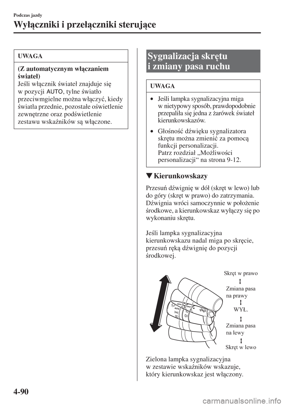MAZDA MODEL CX-5 2015  Instrukcja Obsługi (in Polish) 4-90
Podczas jazdy
Wy�áczniki i prze�áczniki sterujce
�WKierunkowskazy
Przesu d(wigni
 w dó�á (skr
t w lewo) lub 
do góry (skr
t w prawo) do zatrzymania. 
D(wignia wróci samoczynnie