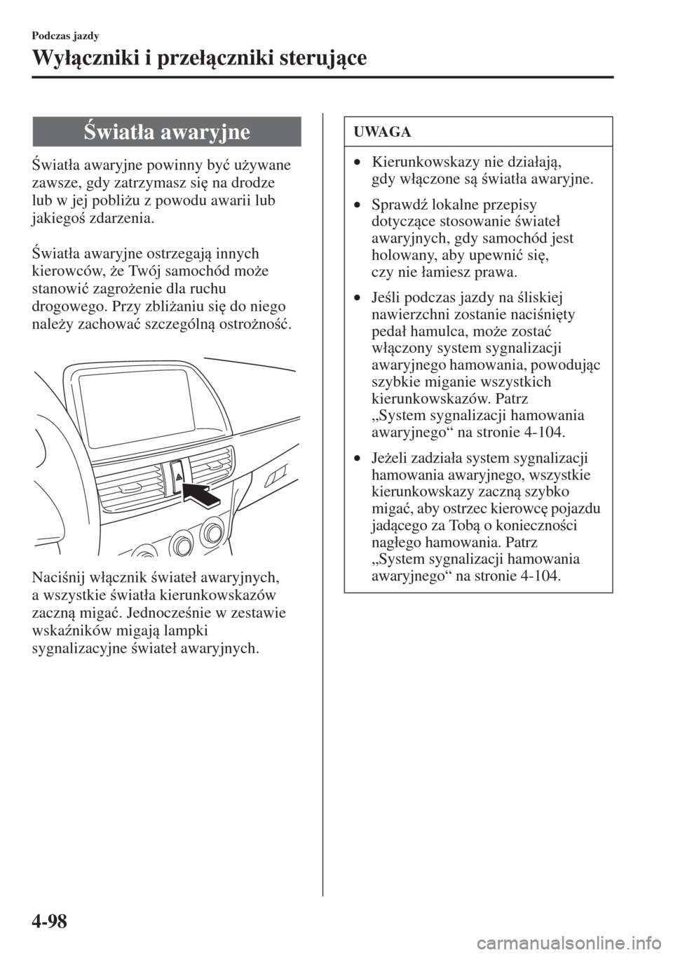 MAZDA MODEL CX-5 2015  Instrukcja Obsługi (in Polish) 4-98
Podczas jazdy
Wy�áczniki i prze�áczniki sterujce
wiat�áa awaryjne powinny by�ü u*ywane 
zawsze, gdy zatrzymasz si
 na drodze 
lub w jej pobli*u z powodu awarii lub 
jakiego zdarz