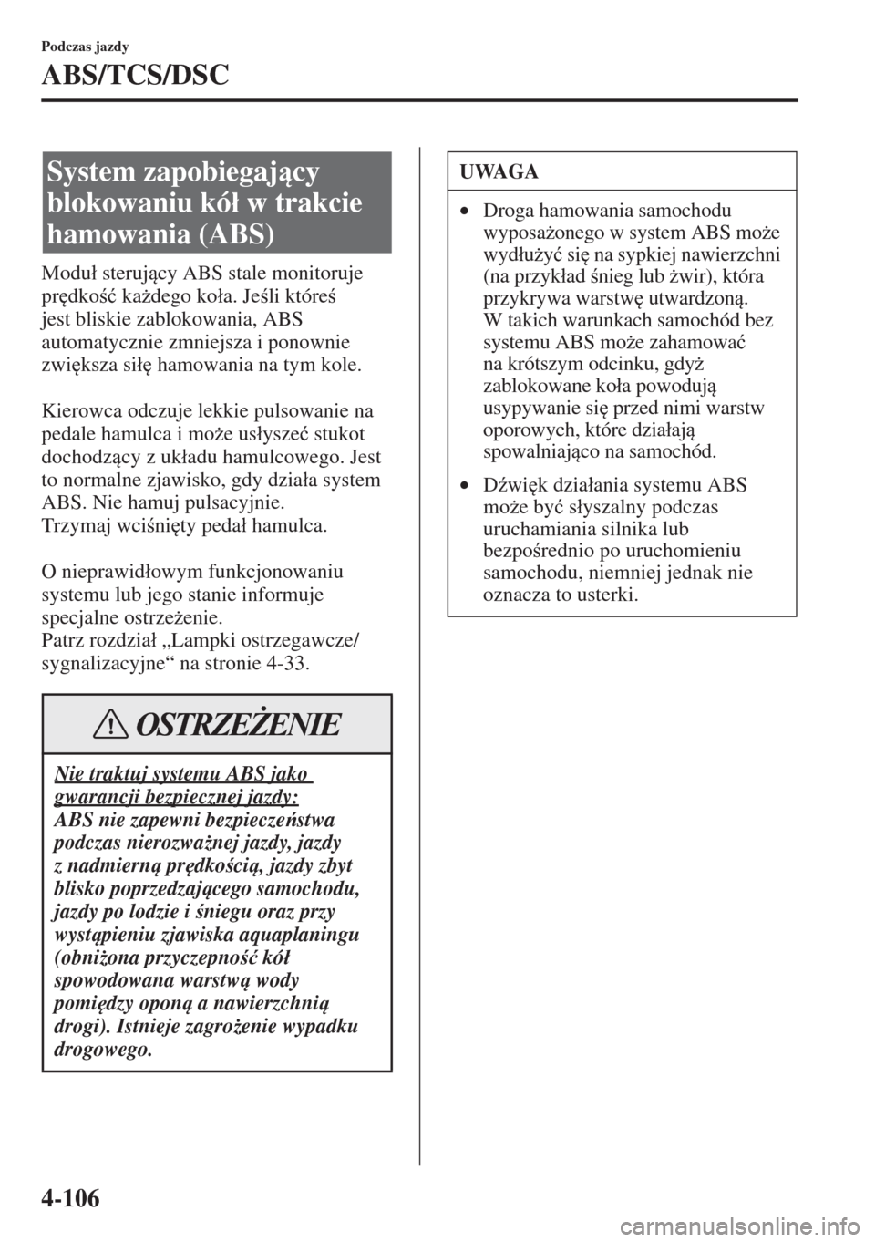 MAZDA MODEL CX-5 2015  Instrukcja Obsługi (in Polish) 4-106
Podczas jazdy
ABS/TCS/DSC
Modu�á sterujcy ABS stale monitoruje 
pr
dko�ü ka*dego ko�áa. Jeli które 
jest bliskie zablokowania, ABS 
automatycznie zmniejsza i ponownie 
zwi
ksza si